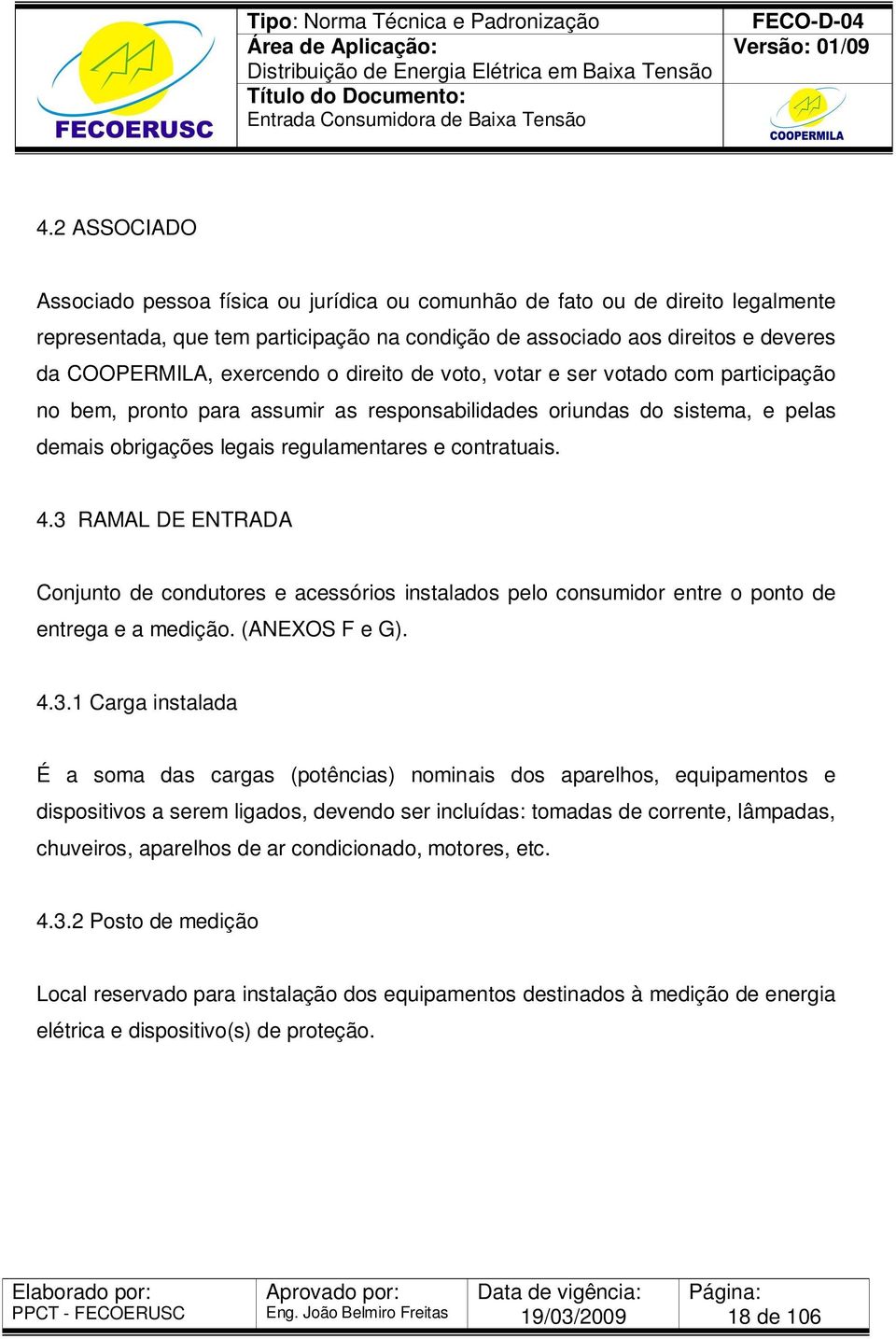 3 RAMAL DE ENTRADA Conjunto de condutores e acessórios instalados pelo consumidor entre o ponto de entrega e a medição. (ANEXOS F e G). 4.3.1 Carga instalada É a soma das cargas (potências) nominais