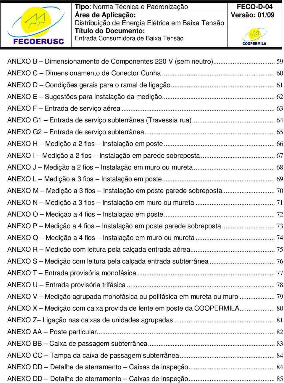 .. 65 ANEXO H Medição a 2 fios Instalação em poste... 66 ANEXO I Medição a 2 fios Instalação em parede sobreposta... 67 ANEXO J Medição a 2 fios Instalação em muro ou mureta.