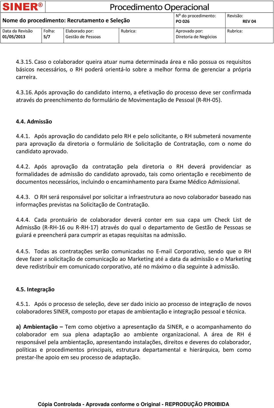 Após aprovação do candidato pelo RH e pelo solicitante, o RH submeterá novamente para aprovação da diretoria o formulário de Solicitação de Contratação, com o nome do candidato aprovado. 4.4.2.