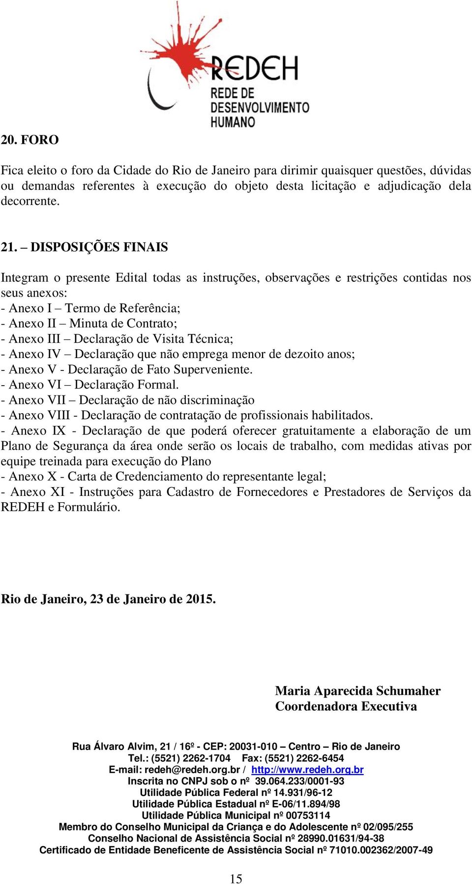 Declaração de Visita Técnica; - Anexo IV Declaração que não emprega menor de dezoito anos; - Anexo V - Declaração de Fato Superveniente. - Anexo VI Declaração Formal.