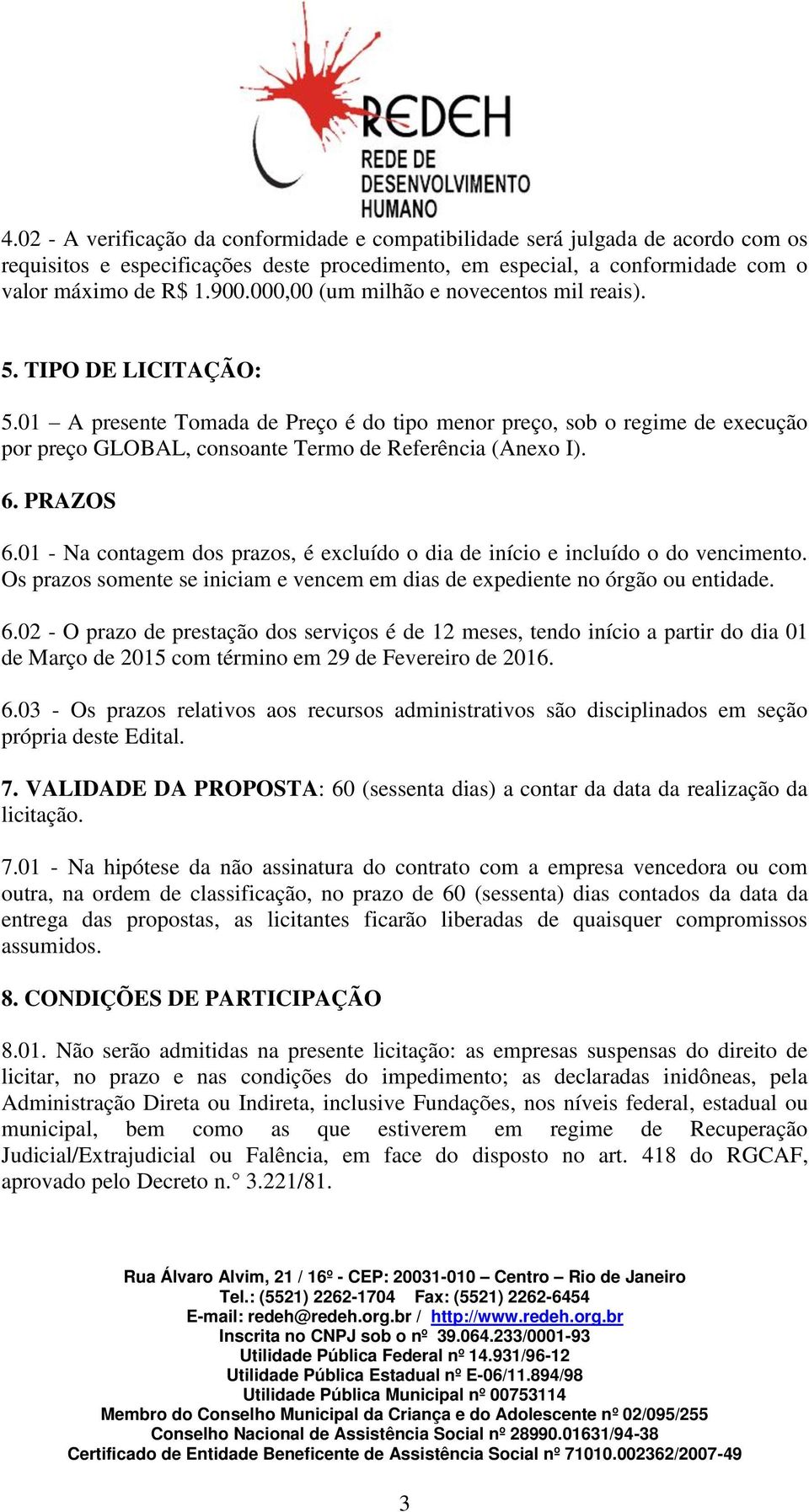 01 A presente Tomada de Preço é do tipo menor preço, sob o regime de execução por preço GLOBAL, consoante Termo de Referência (Anexo I). 6. PRAZOS 6.