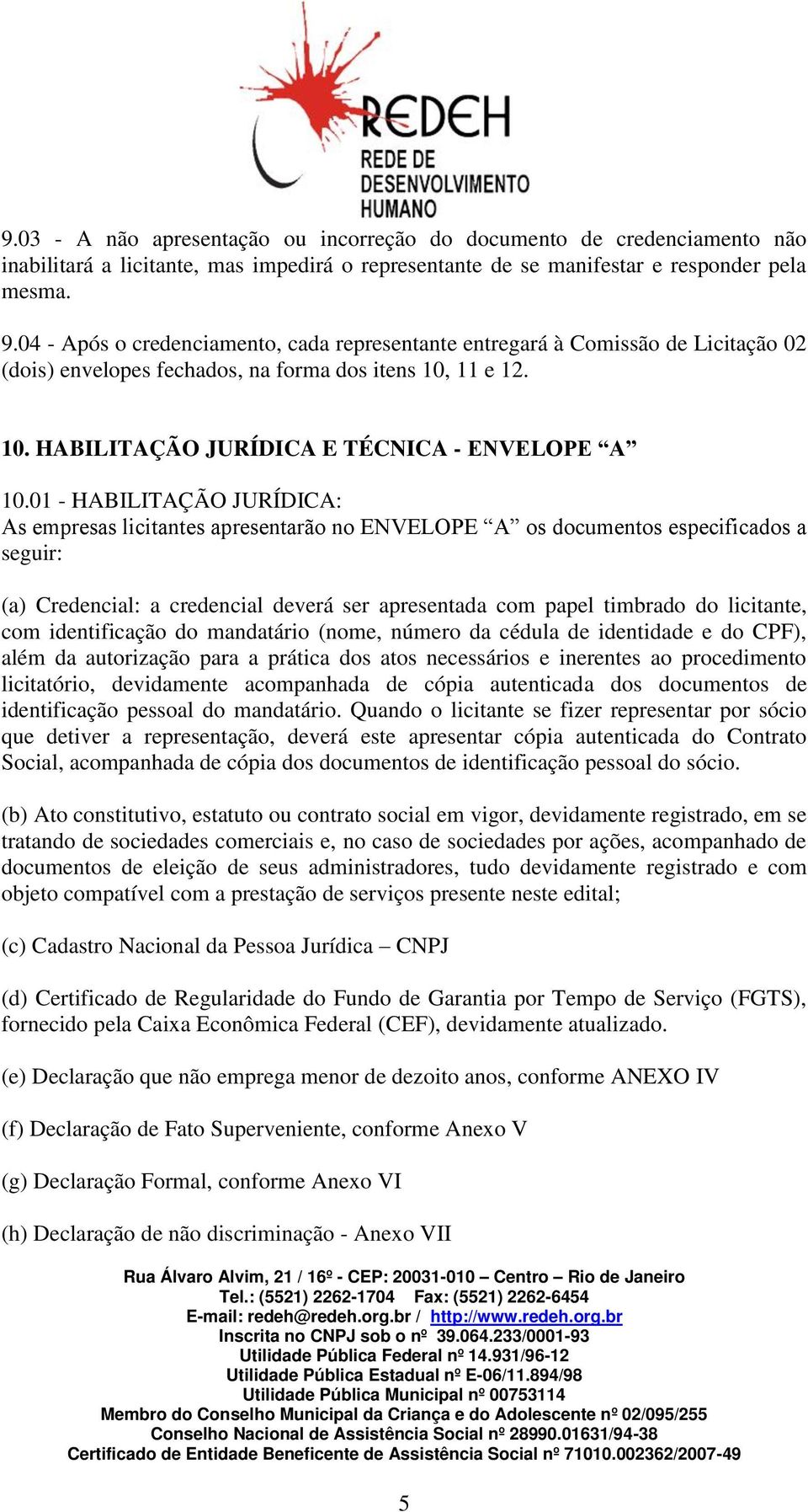 01 - HABILITAÇÃO JURÍDICA: As empresas licitantes apresentarão no ENVELOPE A os documentos especificados a seguir: (a) Credencial: a credencial deverá ser apresentada com papel timbrado do licitante,