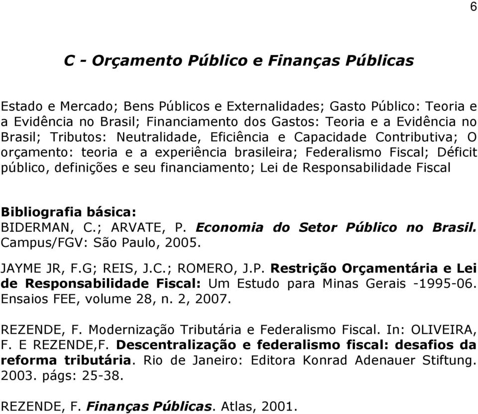 Responsabilidade Fiscal BIDERMAN, C.; ARVATE, P. Economia do Setor Público no Brasil. Campus/FGV: São Paulo, 2005. JAYME JR, F.G; REIS, J.C.; ROMERO, J.P. Restrição Orçamentária e Lei de Responsabilidade Fiscal: Um Estudo para Minas Gerais -1995-06.