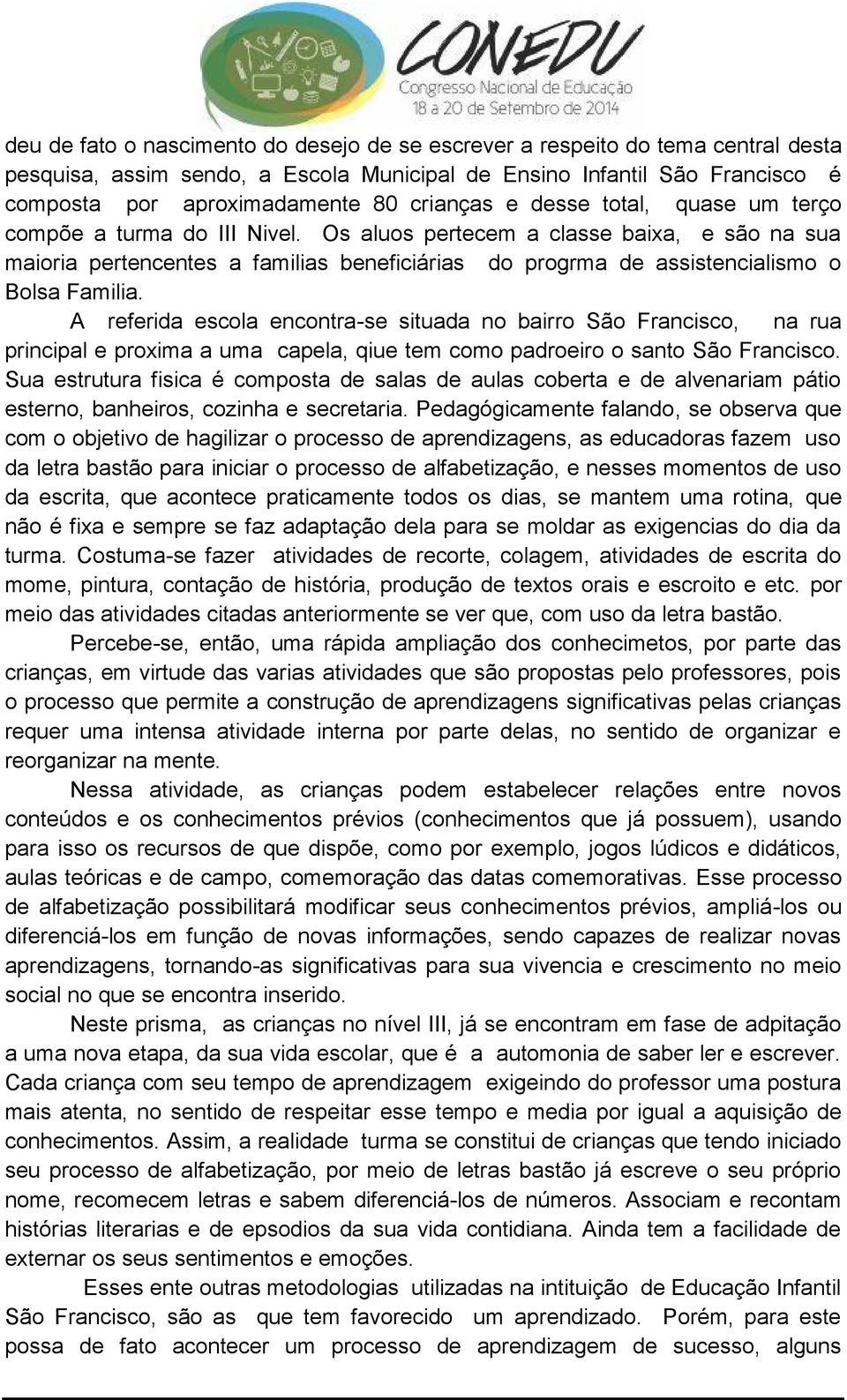 Os aluos pertecem a classe baixa, e são na sua maioria pertencentes a familias beneficiárias do progrma de assistencialismo o Bolsa Familia.