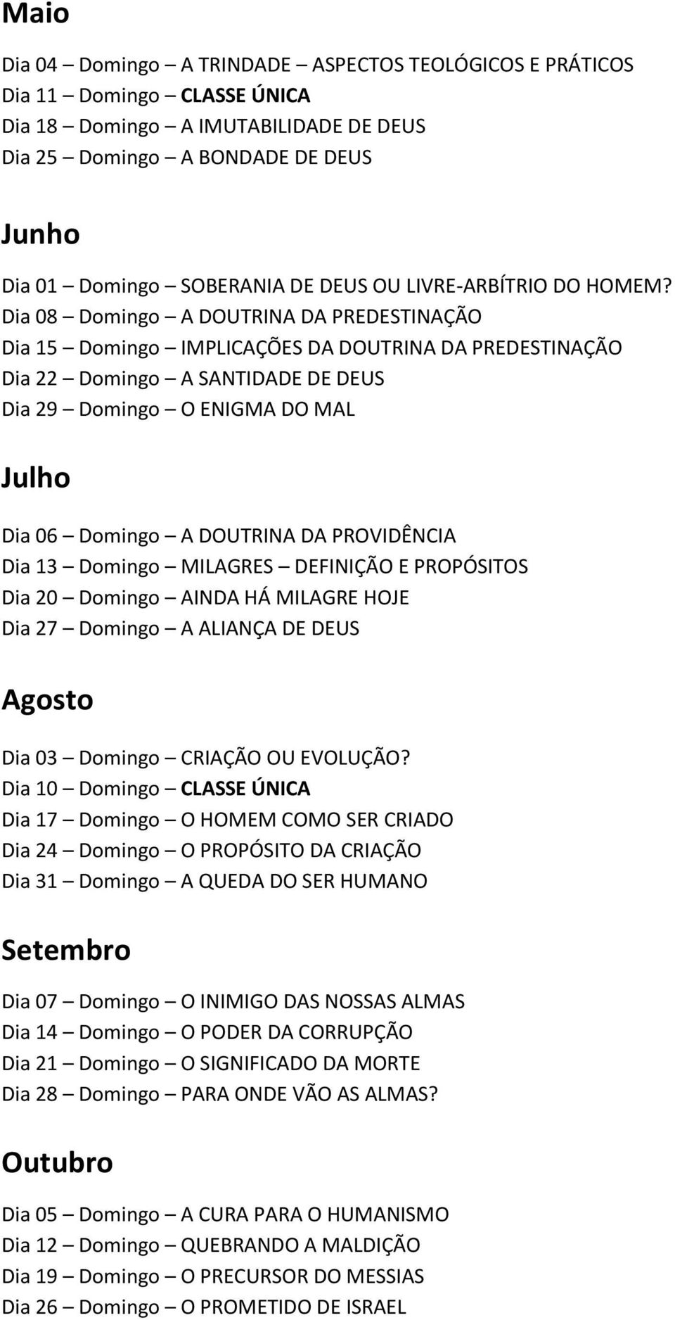 Dia 08 Domingo A DOUTRINA DA PREDESTINAÇÃO Dia 15 Domingo IMPLICAÇÕES DA DOUTRINA DA PREDESTINAÇÃO Dia 22 Domingo A SANTIDADE DE DEUS Dia 29 Domingo O ENIGMA DO MAL Julho Dia 06 Domingo A DOUTRINA DA