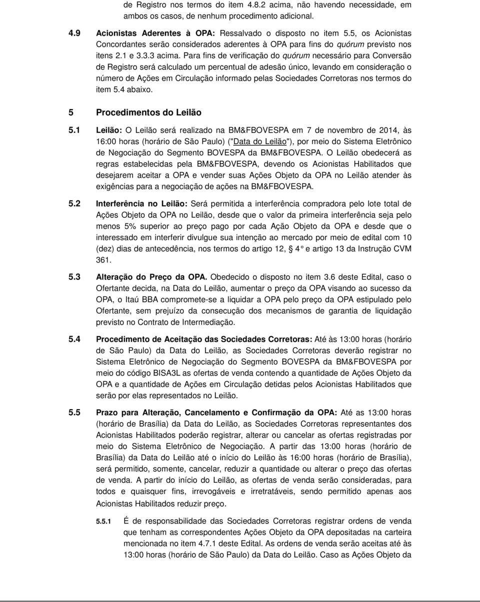 Para fins de verificação do quórum necessário para Conversão de Registro será calculado um percentual de adesão único, levando em consideração o número de Ações em Circulação informado pelas