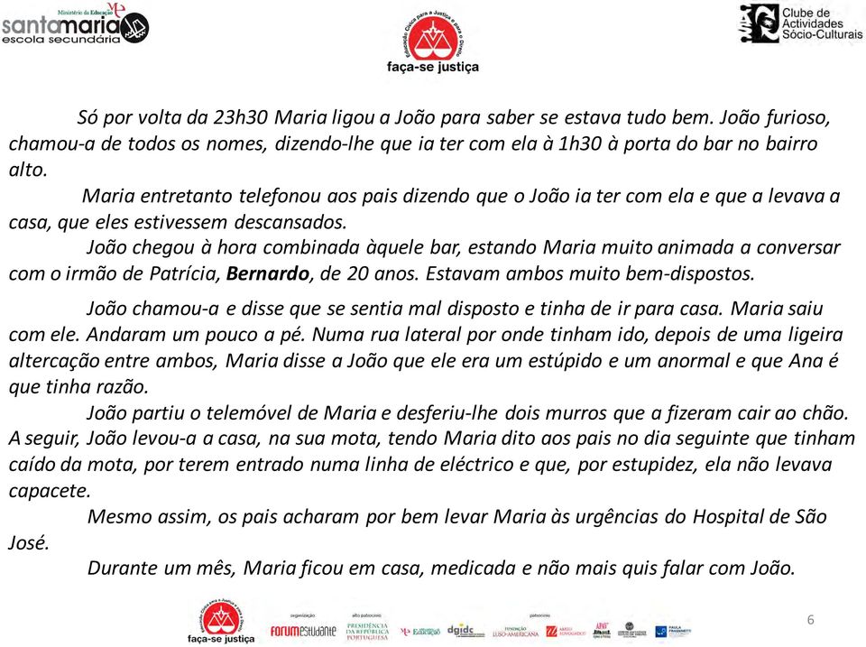 João chegou à hora combinada àquele bar, estando Maria muito animada a conversar com o irmão de Patrícia, Bernardo, de 20 anos. Estavam ambos muito bem-dispostos.