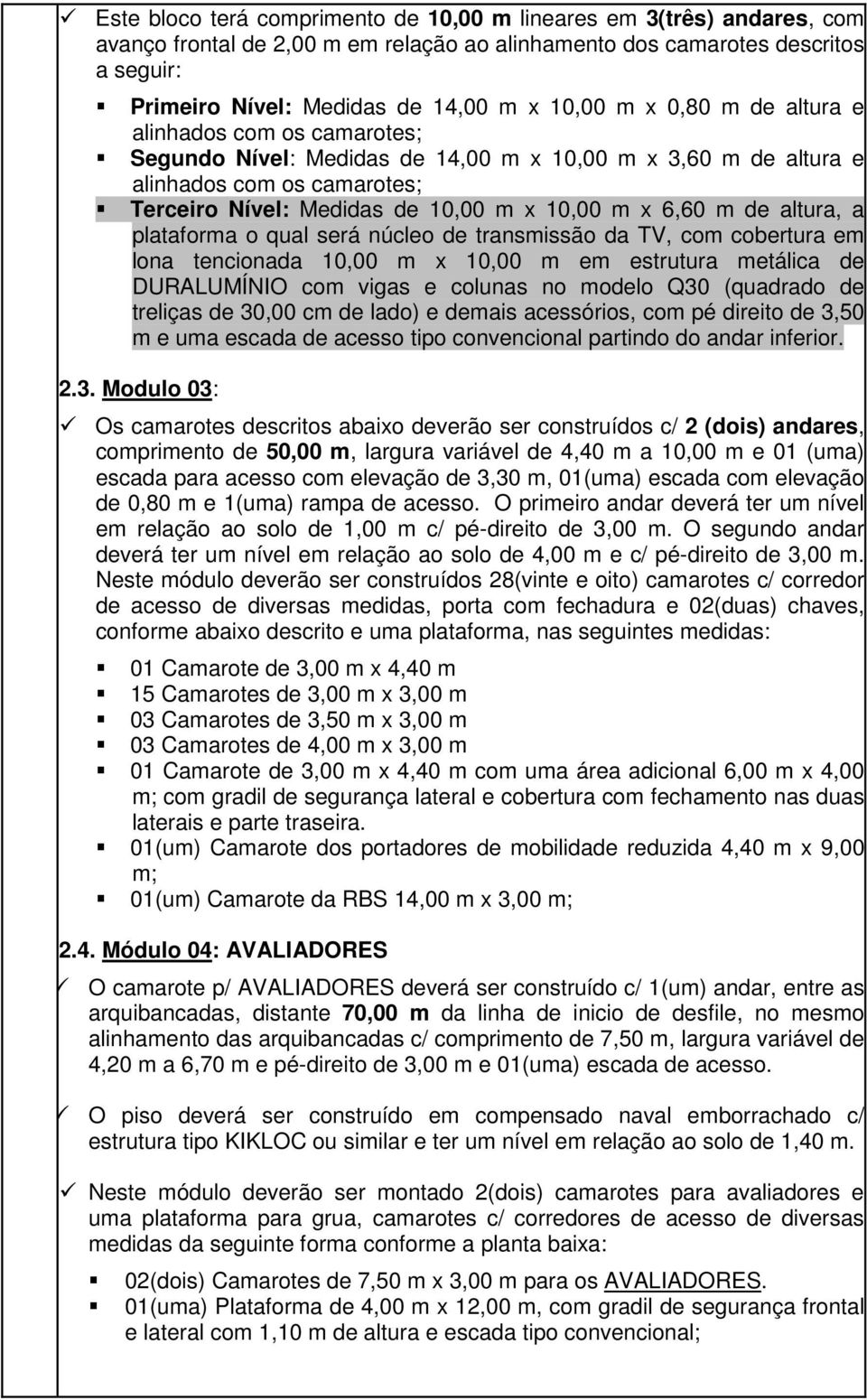 de altura, a plataforma o qual será núcleo de transmissão da TV, com cobertura em lona tencionada 10,00 m x 10,00 m em estrutura metálica de DURALUMÍNIO com vigas e colunas no modelo Q30 (quadrado de