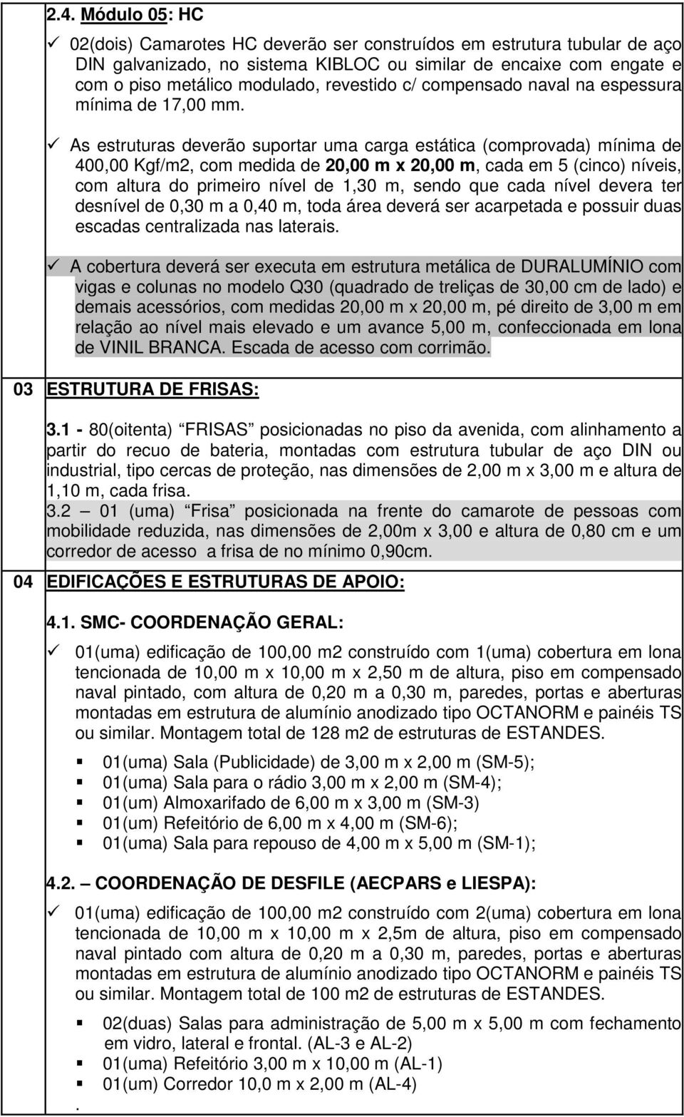 As estruturas deverão suportar uma carga estática (comprovada) mínima de 400,00 Kgf/m2, com medida de 20,00 m x 20,00 m, cada em 5 (cinco) níveis, com altura do primeiro nível de 1,30 m, sendo que