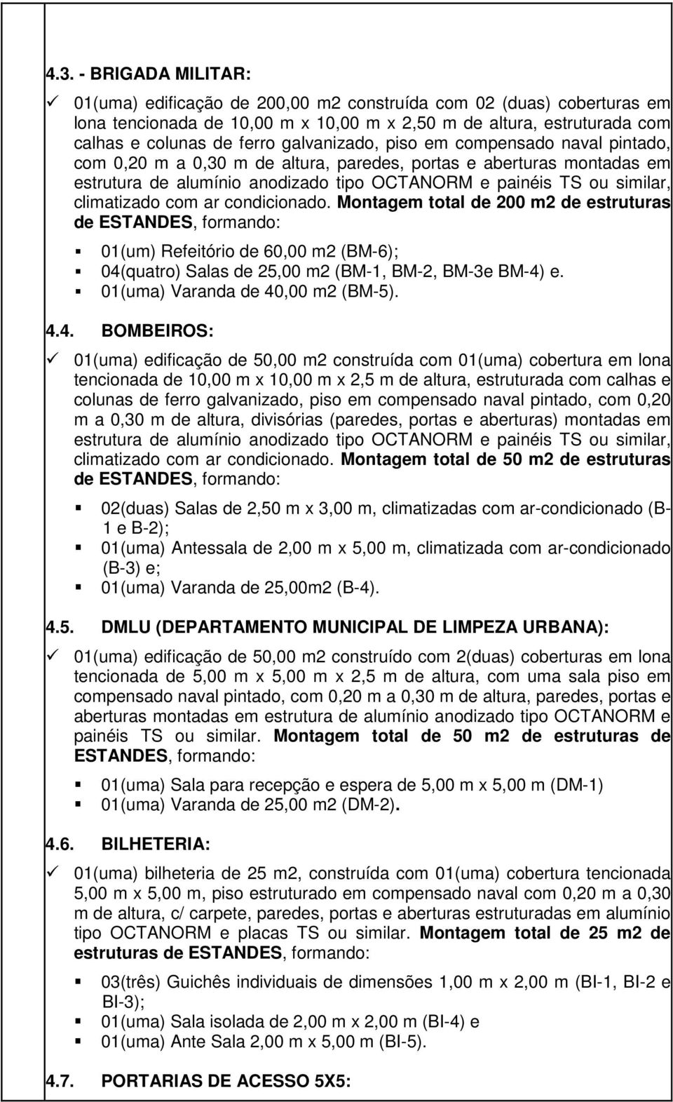 climatizado com ar condicionado. Montagem total de 200 m2 de estruturas de ESTANDES, formando: 01(um) Refeitório de 60,00 m2 (BM-6); 04(quatro) Salas de 25,00 m2 (BM-1, BM-2, BM-3e BM-4) e.