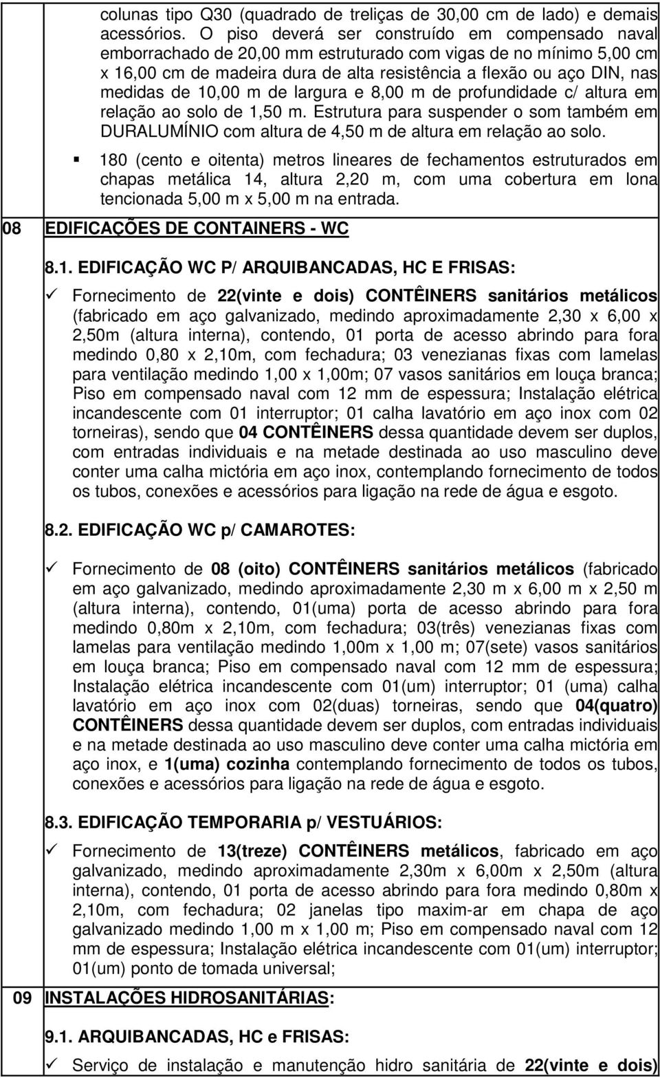 10,00 m de largura e 8,00 m de profundidade c/ altura em relação ao solo de 1,50 m. Estrutura para suspender o som também em DURALUMÍNIO com altura de 4,50 m de altura em relação ao solo.