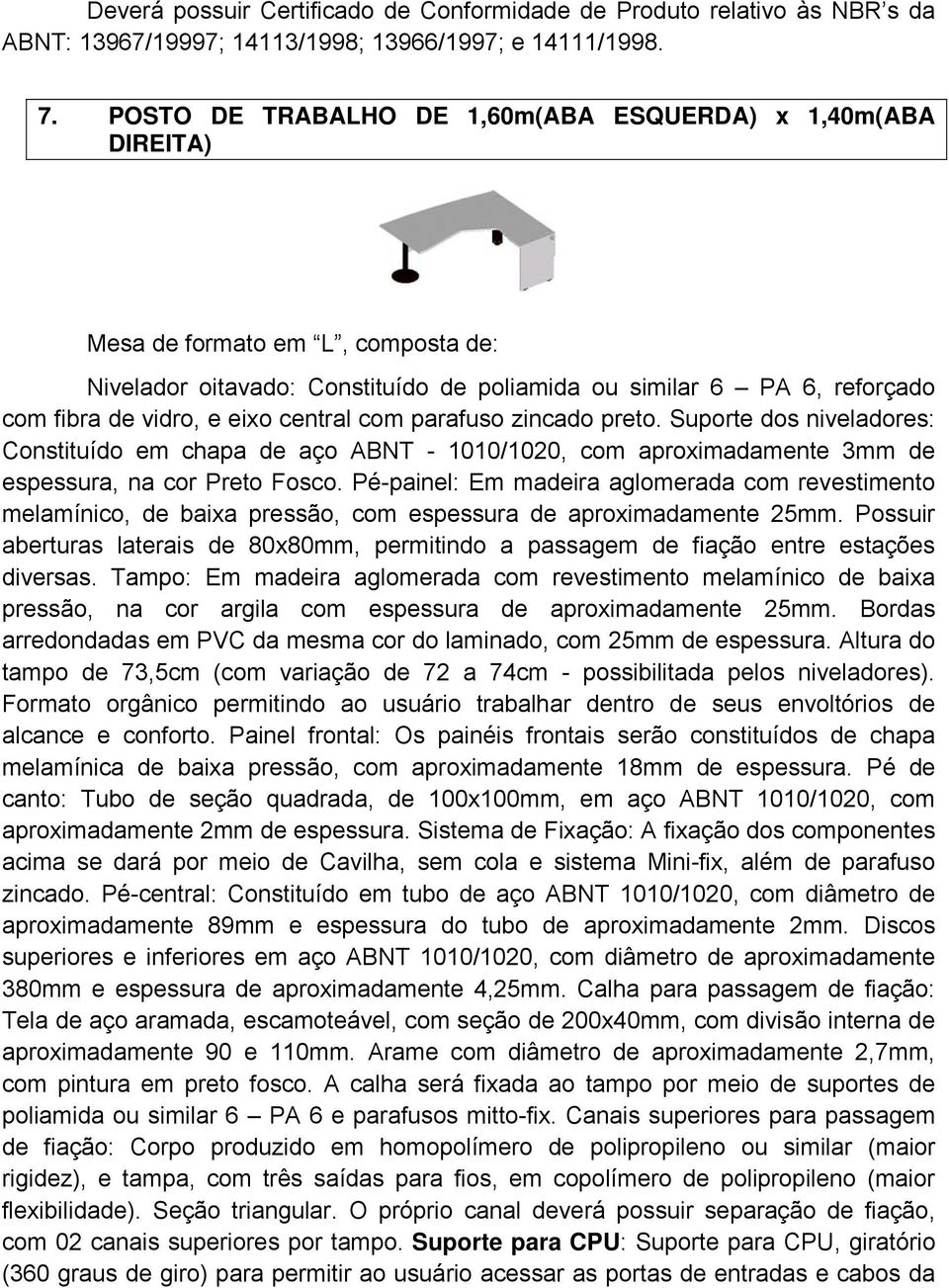 central com parafuso zincado preto. Suporte dos niveladores: Constituído em chapa de aço ABNT - 1010/1020, com aproximadamente 3mm de espessura, na cor Preto Fosco.