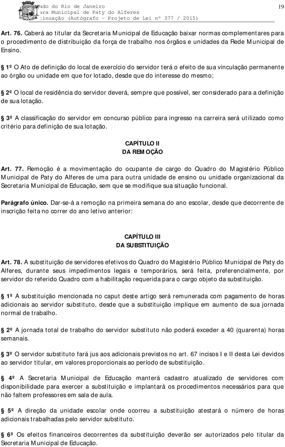 1º O Ato de definição do local de exercício do servidor terá o efeito de sua vinculação permanente ao órgão ou unidade em que for lotado, desde que do interesse do mesmo; 2º O local de residência do