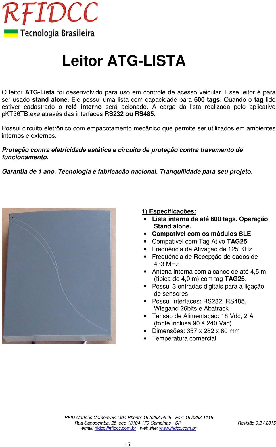 Possui circuito eletrônico com empacotamento mecânico que permite ser utilizados em ambientes internos e externos.