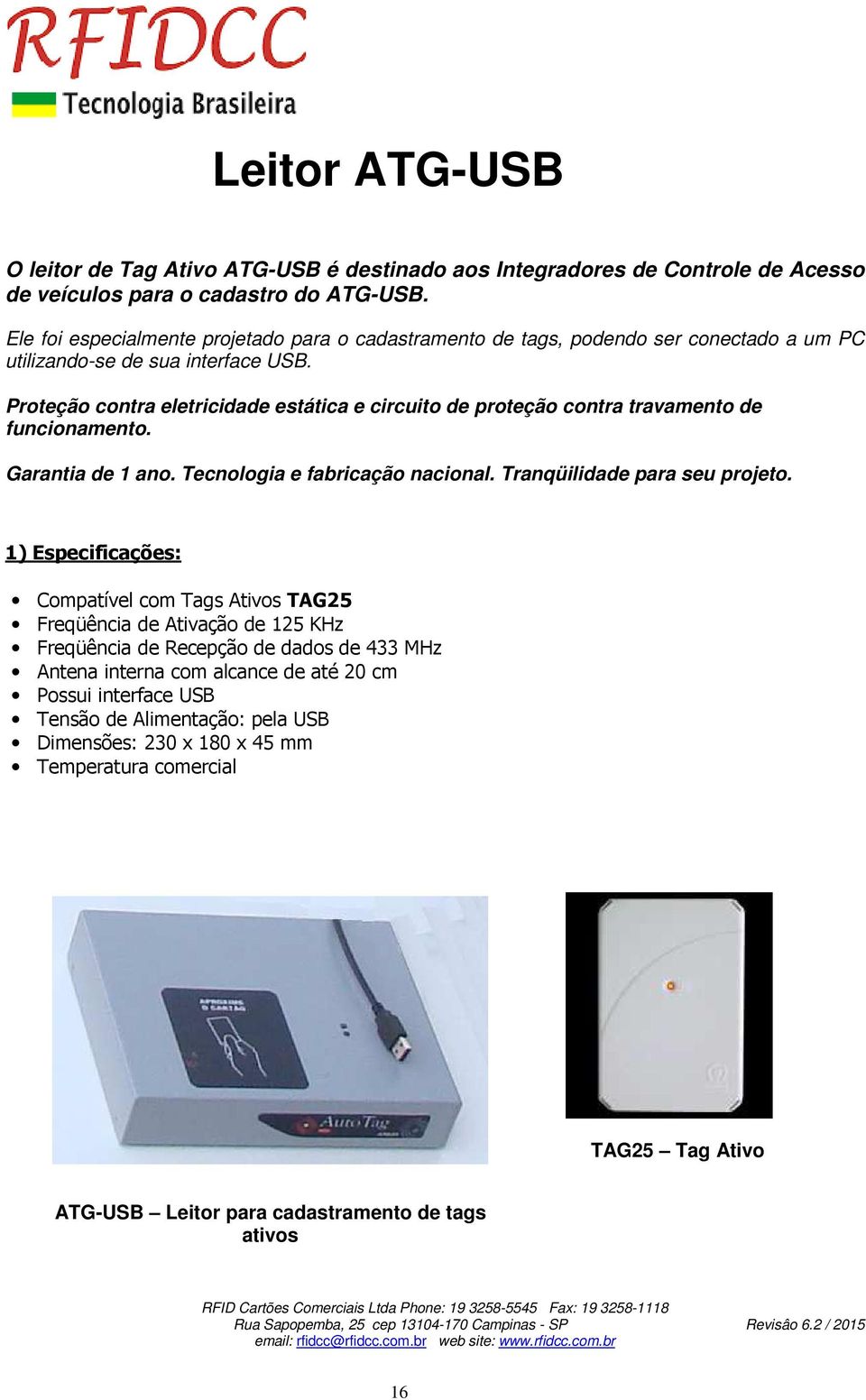 Proteção contra eletricidade estática e circuito de proteção contra travamento de funcionamento. Garantia de 1 ano. Tecnologia e fabricação nacional. Tranqüilidade para seu projeto.