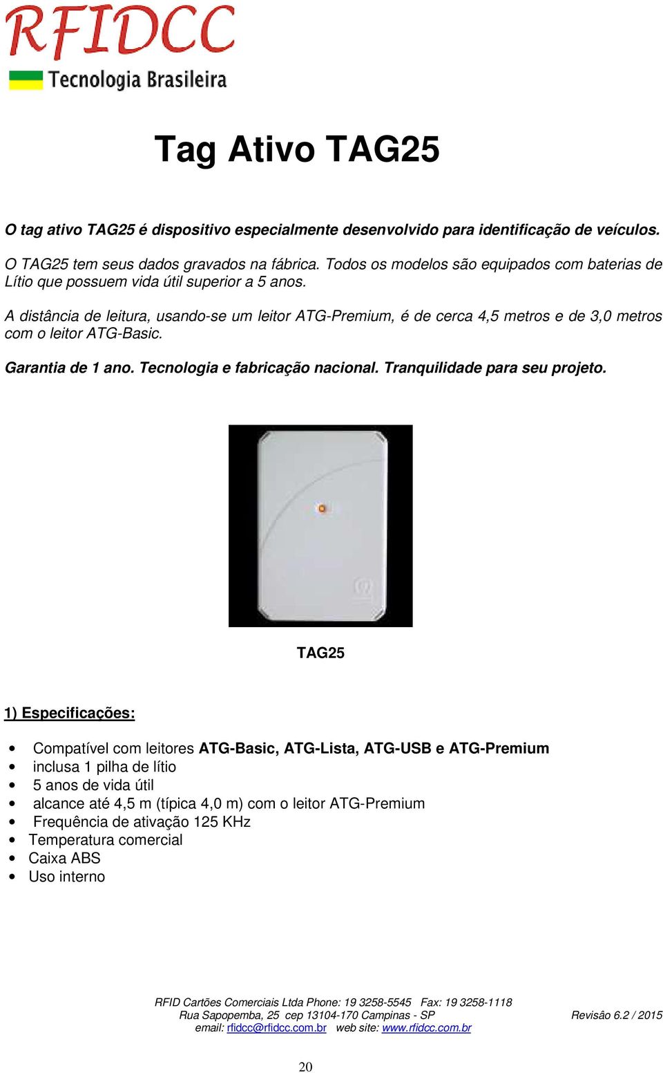 A distância de leitura, usando-se um leitor ATG-Premium, é de cerca 4,5 metros e de 3,0 metros com o leitor ATG-Basic. Garantia de 1 ano. Tecnologia e fabricação nacional.