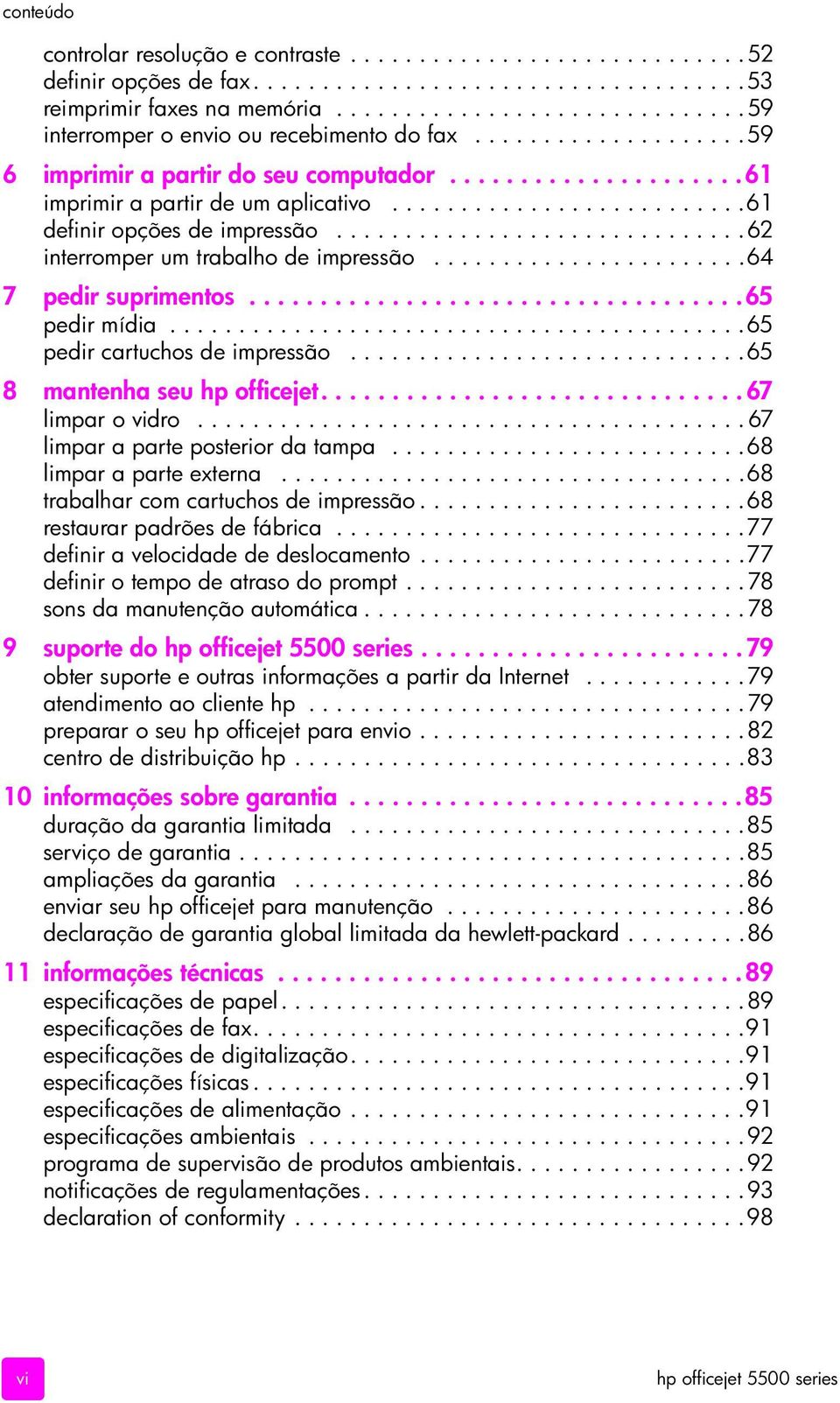 .........................61 definir opções de impressão..............................62 interromper um trabalho de impressão.......................64 7 pedir suprimentos...................................65 pedir mídia.