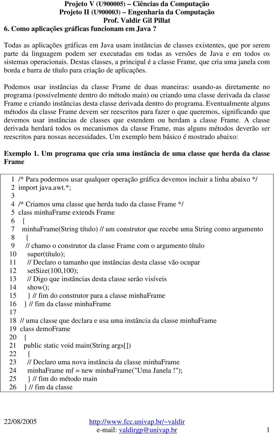 Destas classes, a principal é a classe Frame, que cria uma janela com borda e barra de título para criação de aplicações.