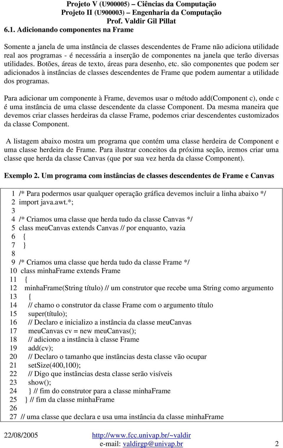 são componentes que podem ser adicionados à instâncias de classes descendentes de Frame que podem aumentar a utilidade dos programas.