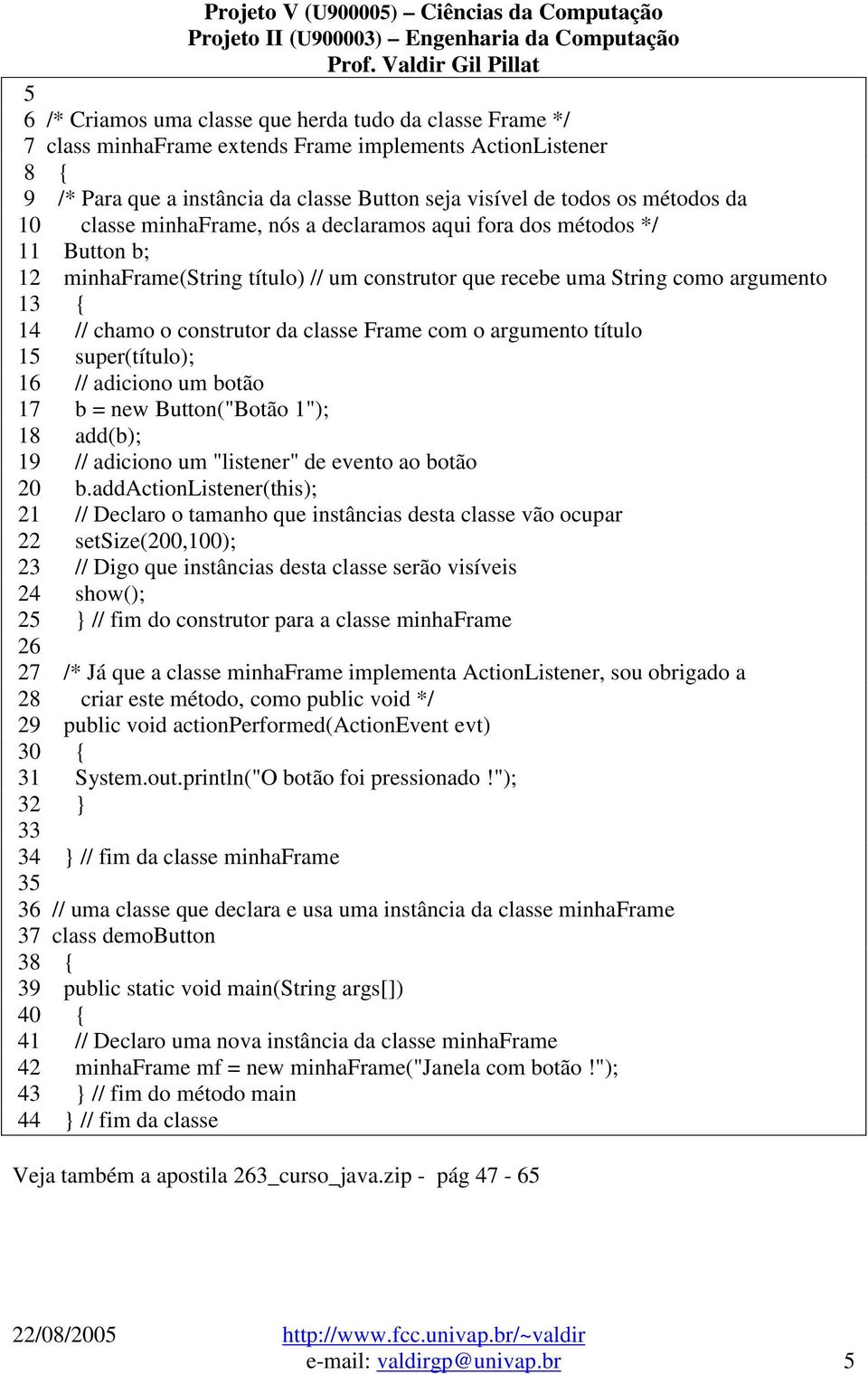 classe Frame com o argumento título 15 super(título); 16 // adiciono um botão 17 b = new Button("Botão 1"); 18 add(b); 19 // adiciono um "listener" de evento ao botão 20 b.