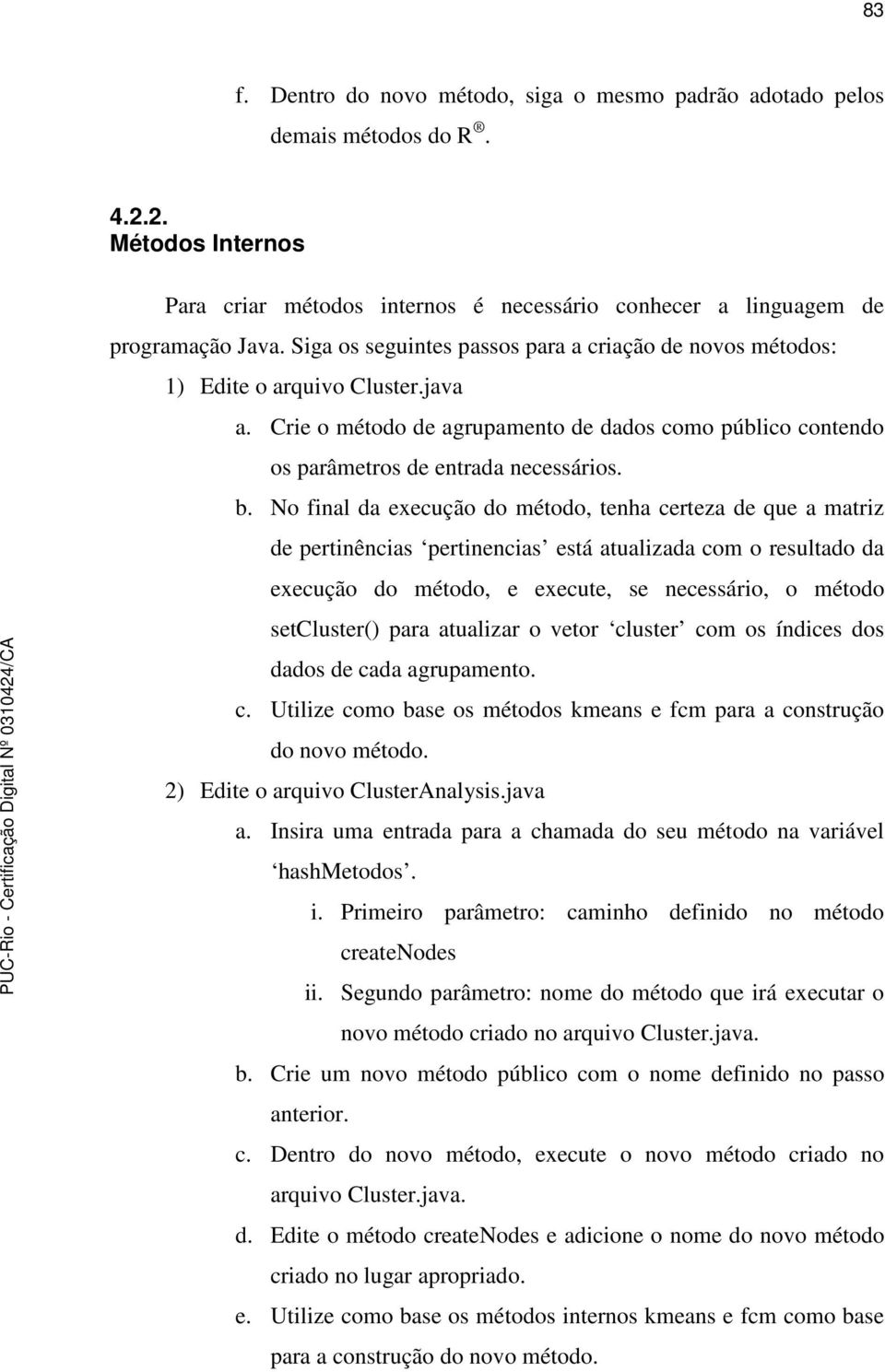 No final da execução do método, tenha certeza de que a matriz de pertinências pertinencias está atualizada com o resultado da execução do método, e execute, se necessário, o método setcluster() para