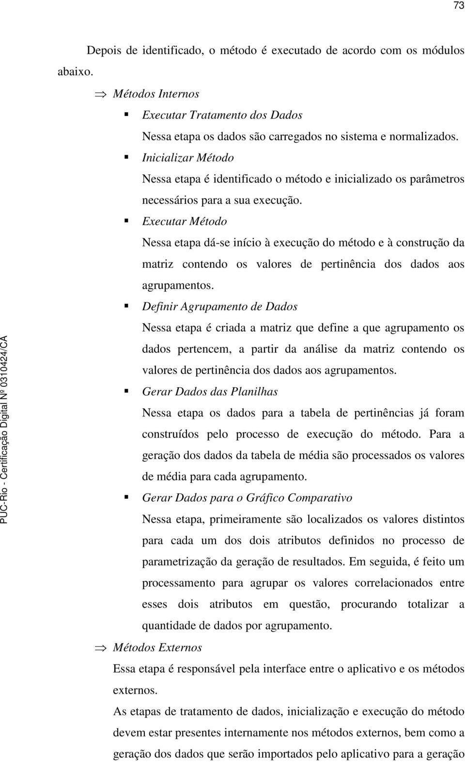 Executar Método Nessa etapa dá-se início à execução do método e à construção da matriz contendo os valores de pertinência dos dados aos agrupamentos.