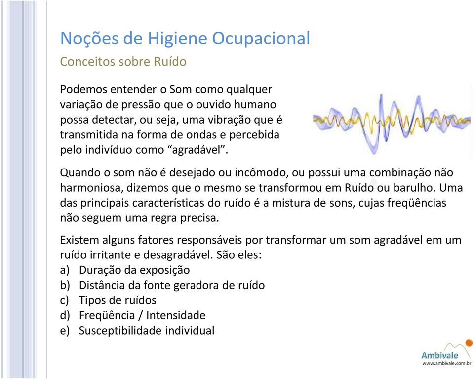 Quando o som nöo Ü desejado ou incämodo, ou possui uma combinaçöo nöo harmoniosa, dizemos que o mesmo se transformou em RuÑdo ou barulho.