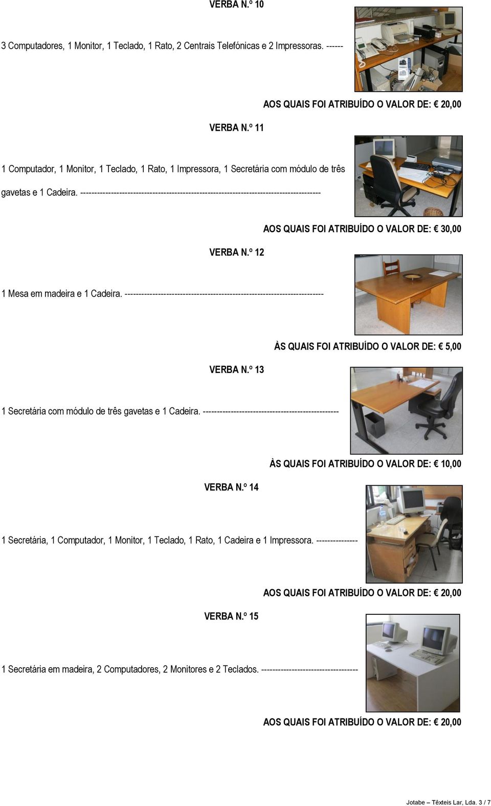 --------------------------------------------------------------------------------------- VERBA N.º 12 AOS QUAIS FOI ATRIBUÍDO O VALOR DE: 30,00 1 Mesa em madeira e 1 Cadeira.