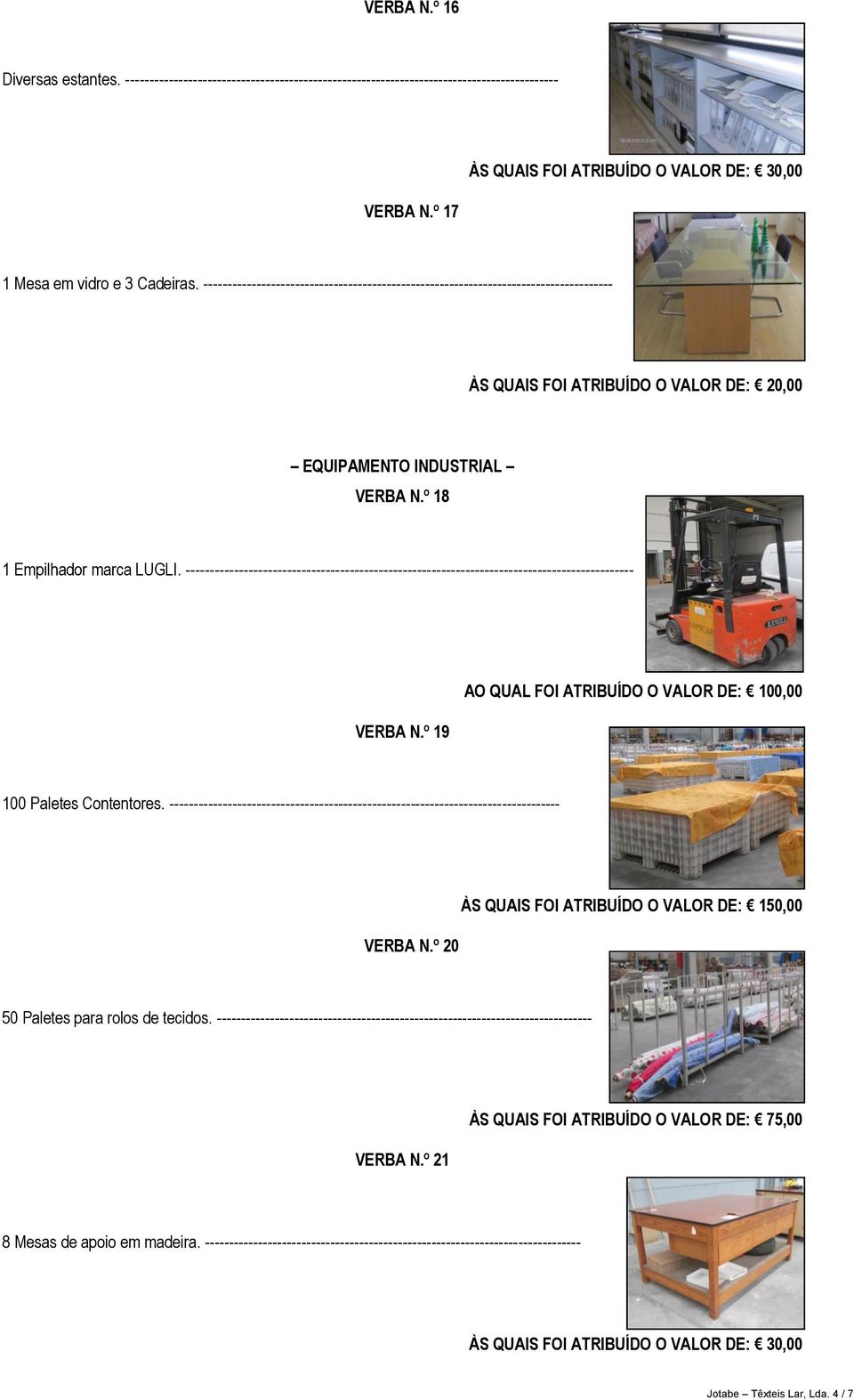 ------------------------------------------------------------------------------------- ÀS QUAIS FOI ATRIBUÍDO O VALOR DE: 20,00 EQUIPAMENTO INDUSTRIAL VERBA N.º 18 1 Empilhador marca LUGLI.