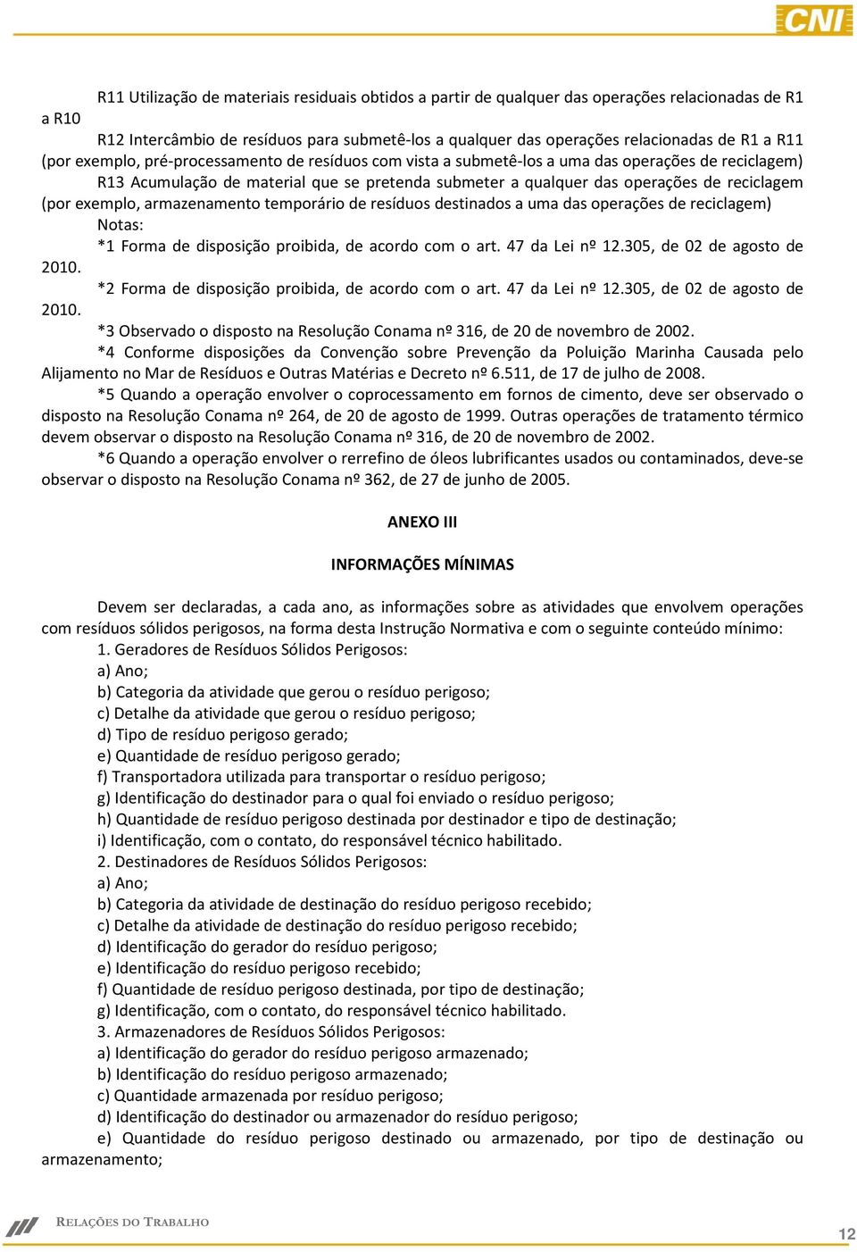 (por exemplo, armazenamento temporário de resíduos destinados a uma das operações de reciclagem) Notas: *1 Forma de disposição proibida, de acordo com o art. 47 da Lei nº 12.