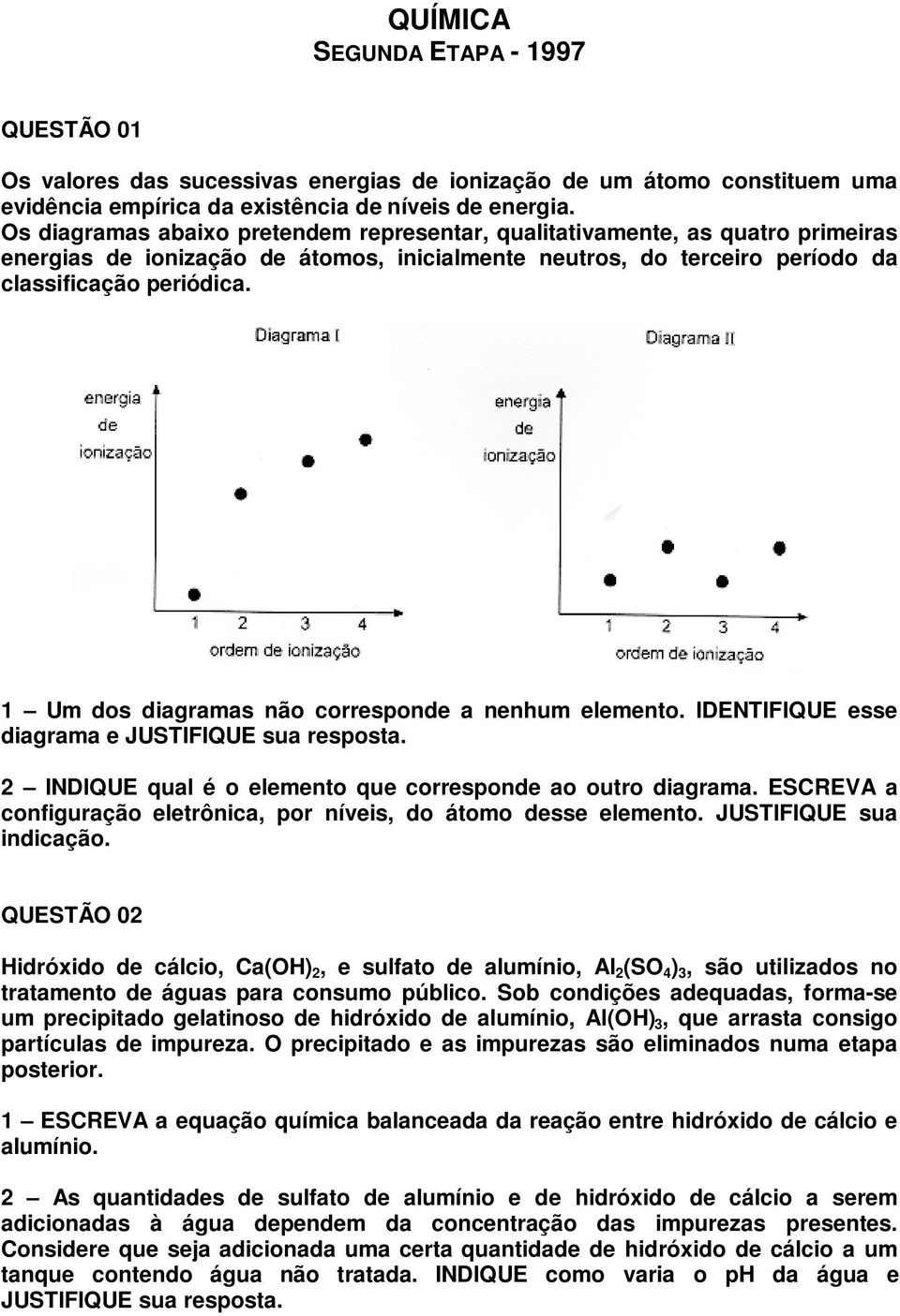 1 Um dos diagramas não corresponde a nenhum elemento. IDENTIFIQUE esse diagrama e JUSTIFIQUE sua resposta. 2 INDIQUE qual é o elemento que corresponde ao outro diagrama.