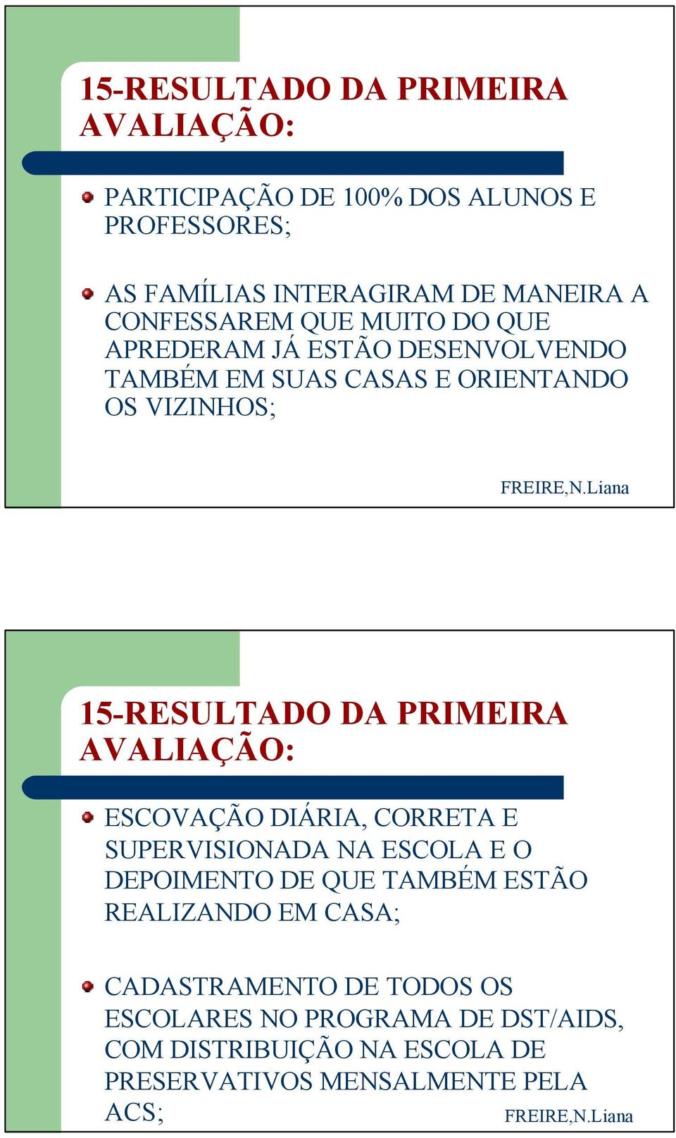 PRIMEIRA AVALIAÇÃO: ESCOVAÇÃO DIÁRIA, CORRETA E SUPERVISIONADA NA ESCOLA E O DEPOIMENTO DE QUE TAMBÉM ESTÃO REALIZANDO EM