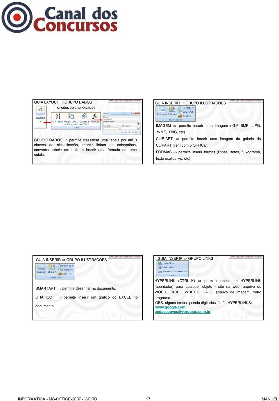 FORMAS permite inserir formas (linhas, setas, fluxograma, texto explicativo, etc). GUIA INSERIR GRUPO ILUSTRAÇÕES GUIA INSERIR GRUPO LINKS SMARTART permite desenhar no documento. GRÁFICO documento.