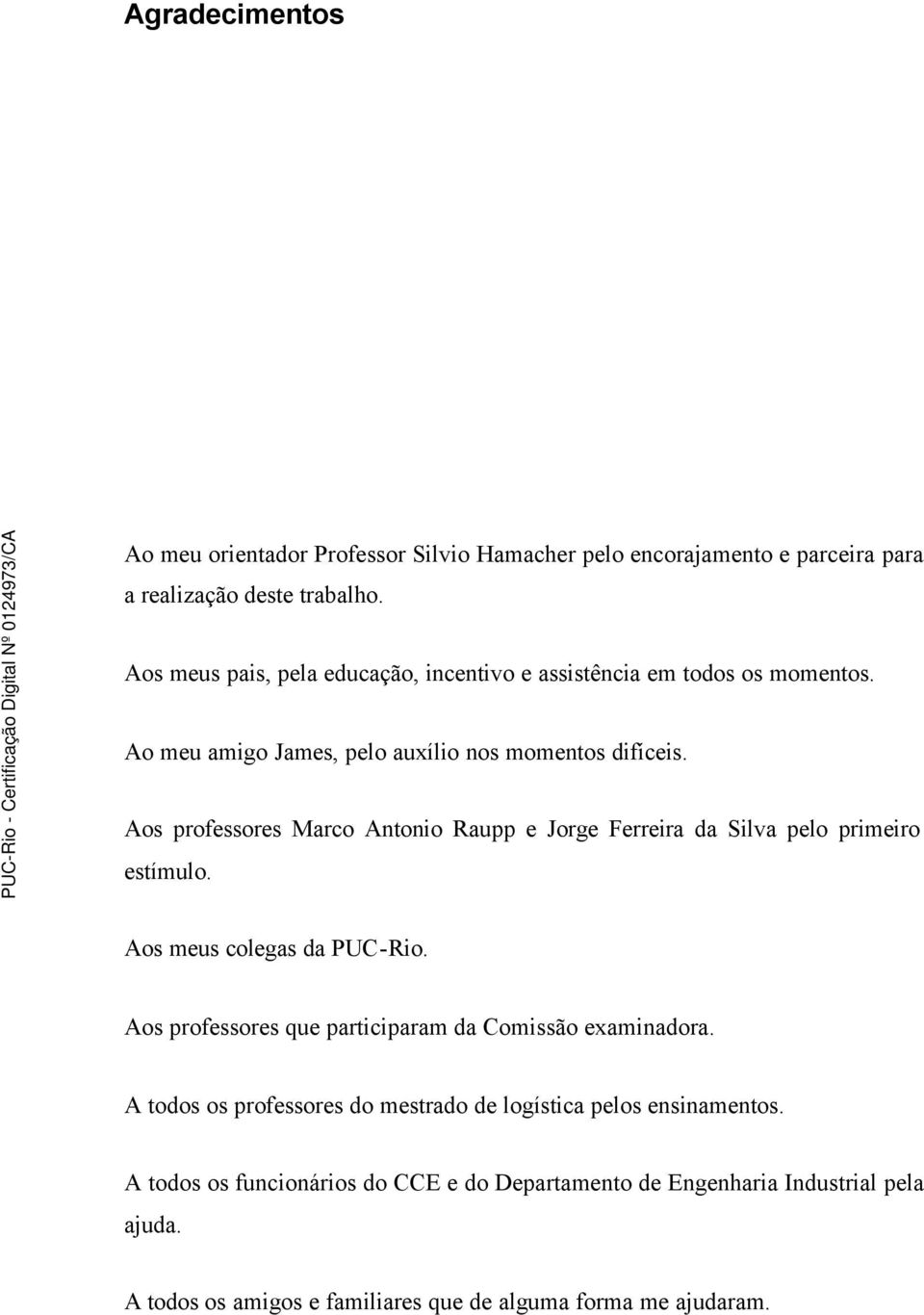 Aos professores Marco Antonio Raupp e Jorge Ferreira da Silva pelo primeiro estímulo. Aos meus colegas da PUC-Rio.