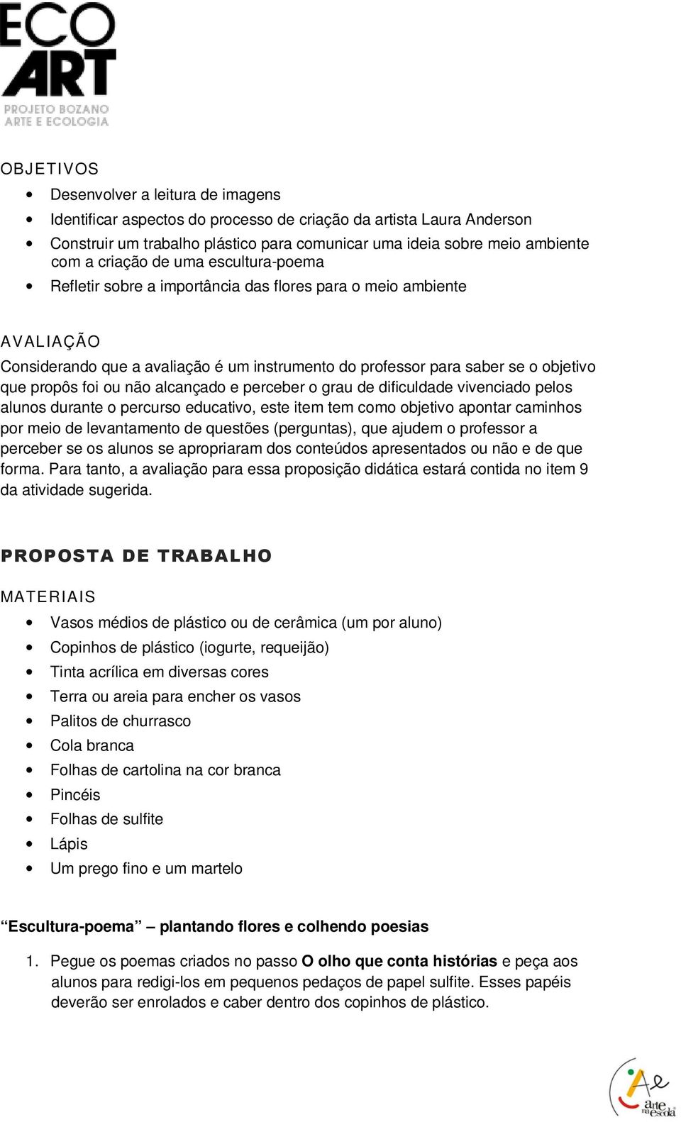 foi ou não alcançado e perceber o grau de dificuldade vivenciado pelos alunos durante o percurso educativo, este item tem como objetivo apontar caminhos por meio de levantamento de questões