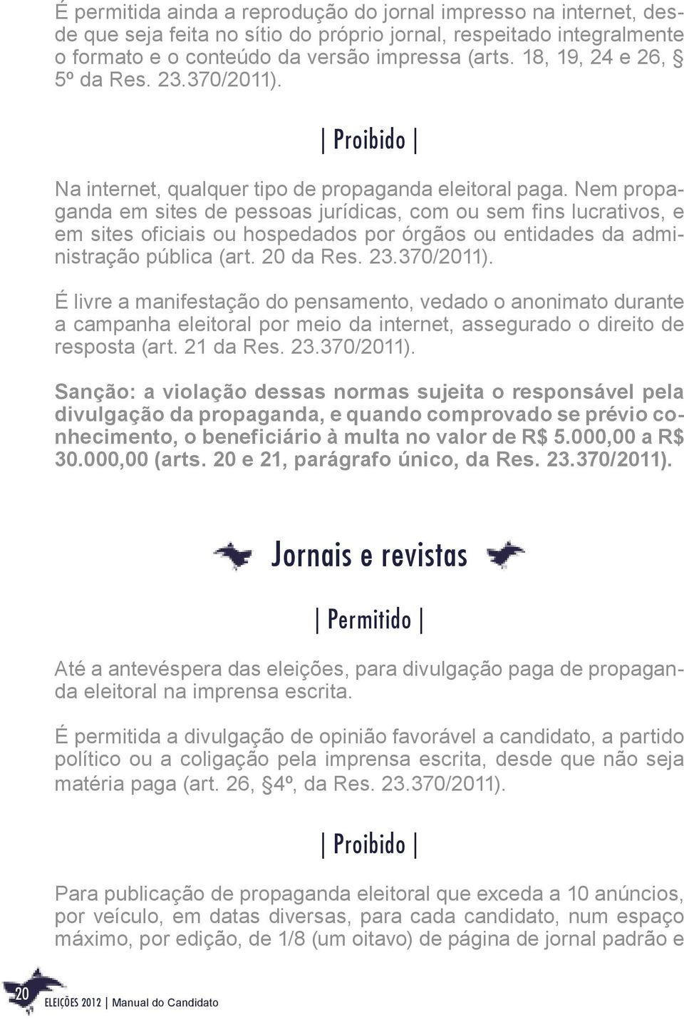 Nem propaganda em sites de pessoas jurídicas, com ou sem fins lucrativos, e em sites oficiais ou hospedados por órgãos ou entidades da administração pública (art. 20 da Res. 23.370/2011).