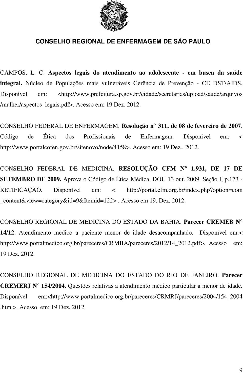 Código de Ética dos Profissionais de Enfermagem. Disponível em: < http://www.portalcofen.gov.br/sitenovo/node/4158>. Acesso em: 19 Dez.. 2012. CONSELHO FEDERAL DE MEDICINA. RESOLUÇÃO CFM Nº 1.