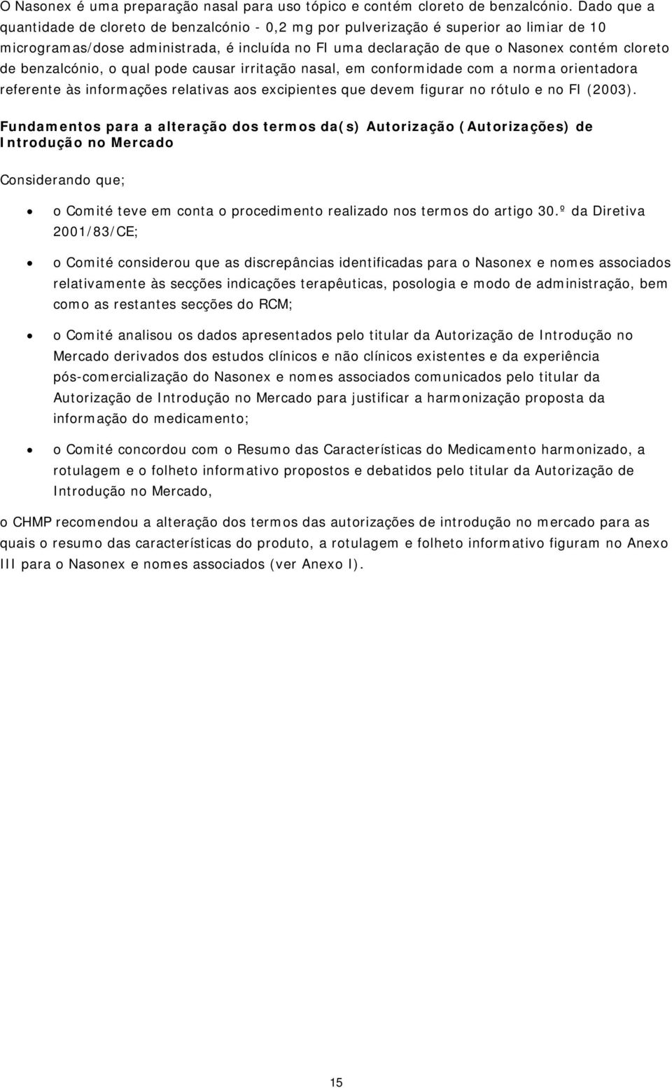 benzalcónio, o qual pode causar irritação nasal, em conformidade com a norma orientadora referente às informações relativas aos excipientes que devem figurar no rótulo e no FI (2003).