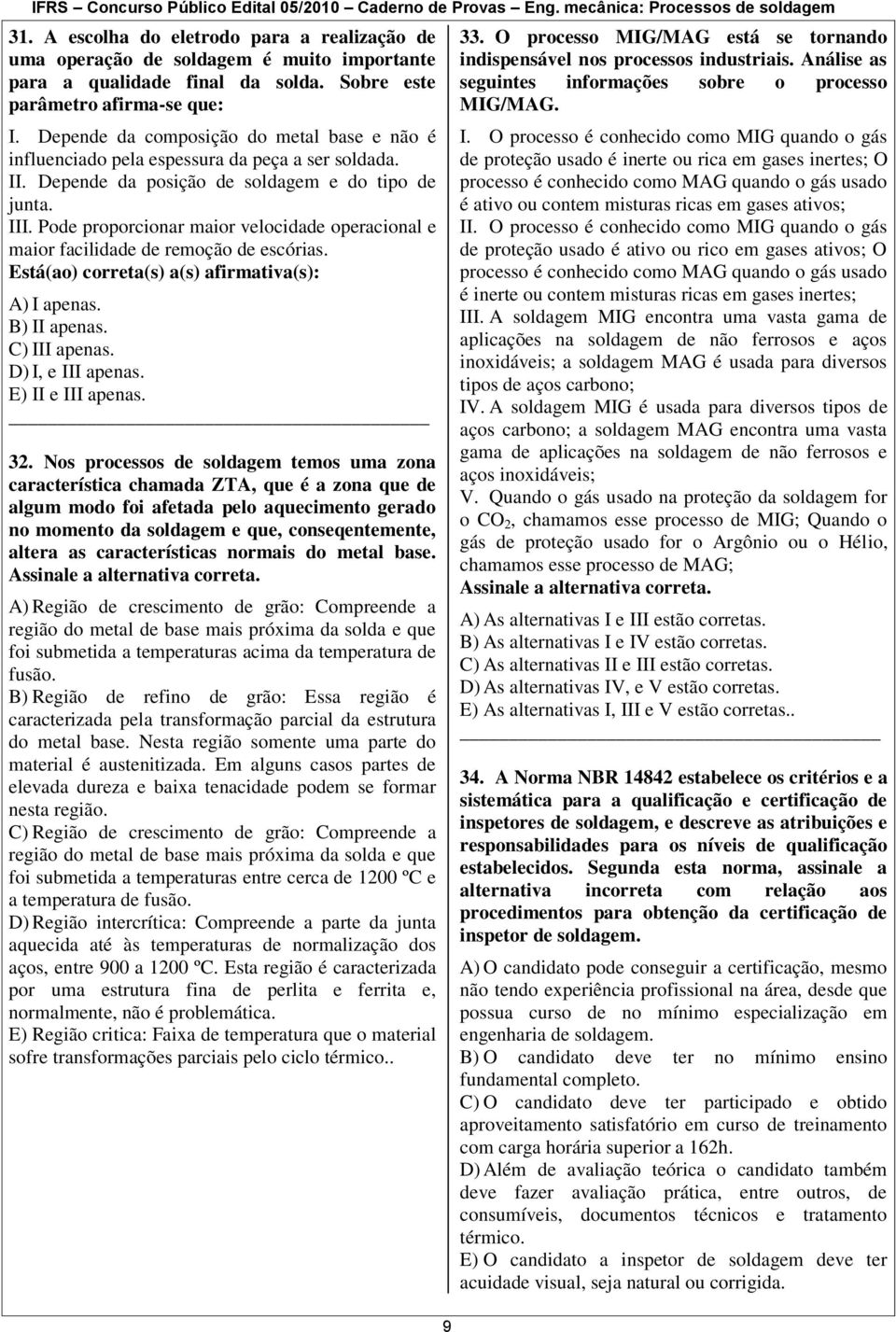 Pode proporcionar maior velocidade operacional e maior facilidade de remoção de escórias. Está(ao) correta(s) a(s) afirmativa(s): A) I apenas. B) II apenas. C) III apenas. D) I, e III apenas.