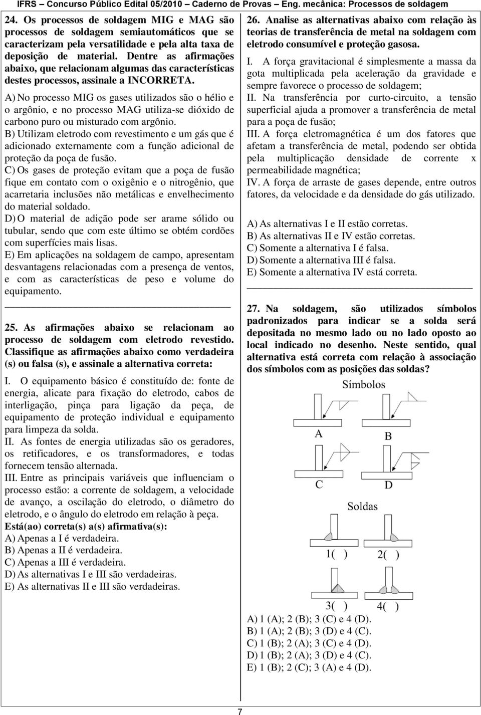 A) No processo MIG os gases utilizados são o hélio e o argônio, e no processo MAG utiliza-se dióxido de carbono puro ou misturado com argônio.