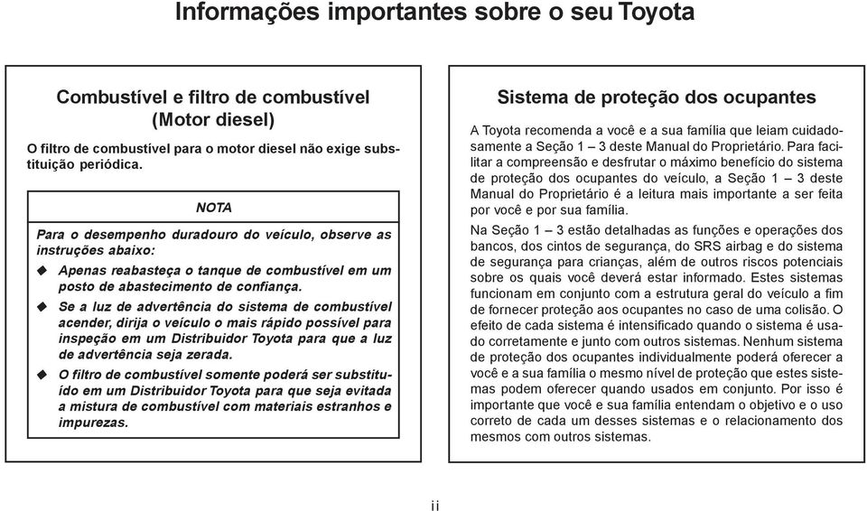 Se a luz de advertência do sistema de combustível acender, dirija o veículo o mais rápido possível para inspeção em um Distribuidor Toyota para que a luz de advertência seja zerada.