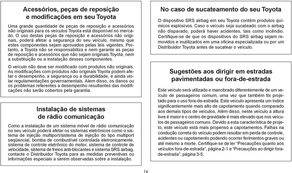 Portanto, a Toyota não se responsabiliza e nem garante as peças de reposição e acessórios que não sejam originais Toyota, nem a substituição ou a instalação desses componentes.