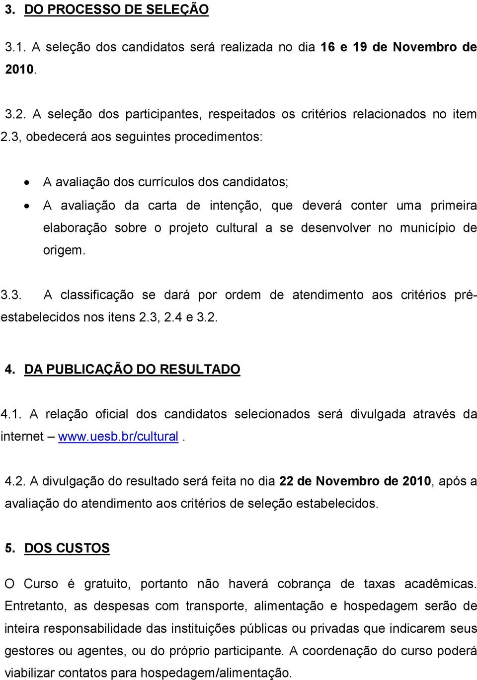 desenvolver no município de origem. 3.3. A classificação se dará por ordem de atendimento aos critérios préestabelecidos nos itens 2.3, 2.4 e 3.2. 4. DA PUBLICAÇÃO DO RESULTADO 4.1.