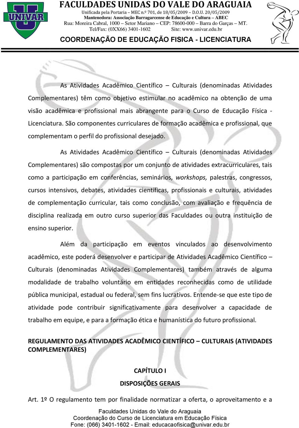 As Atividades Acadêmico Científico Culturais (denominadas Atividades Complementares) são compostas por um conjunto de atividades extracurriculares, tais como a participação em conferências,