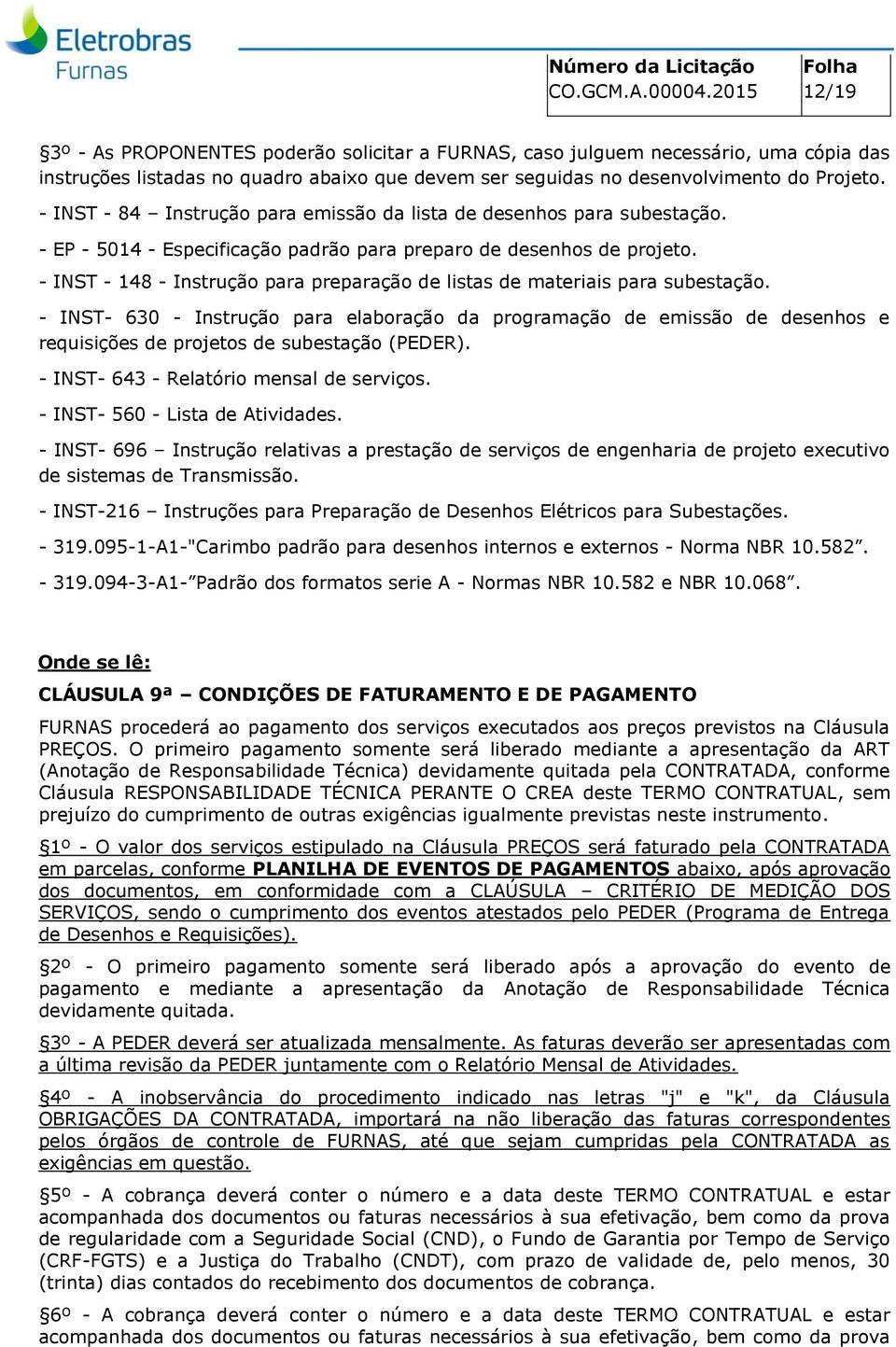 - INST - 84 Instrução para emissão da lista de desenhos para subestação. - EP - 5014 - Especificação padrão para preparo de desenhos de projeto.