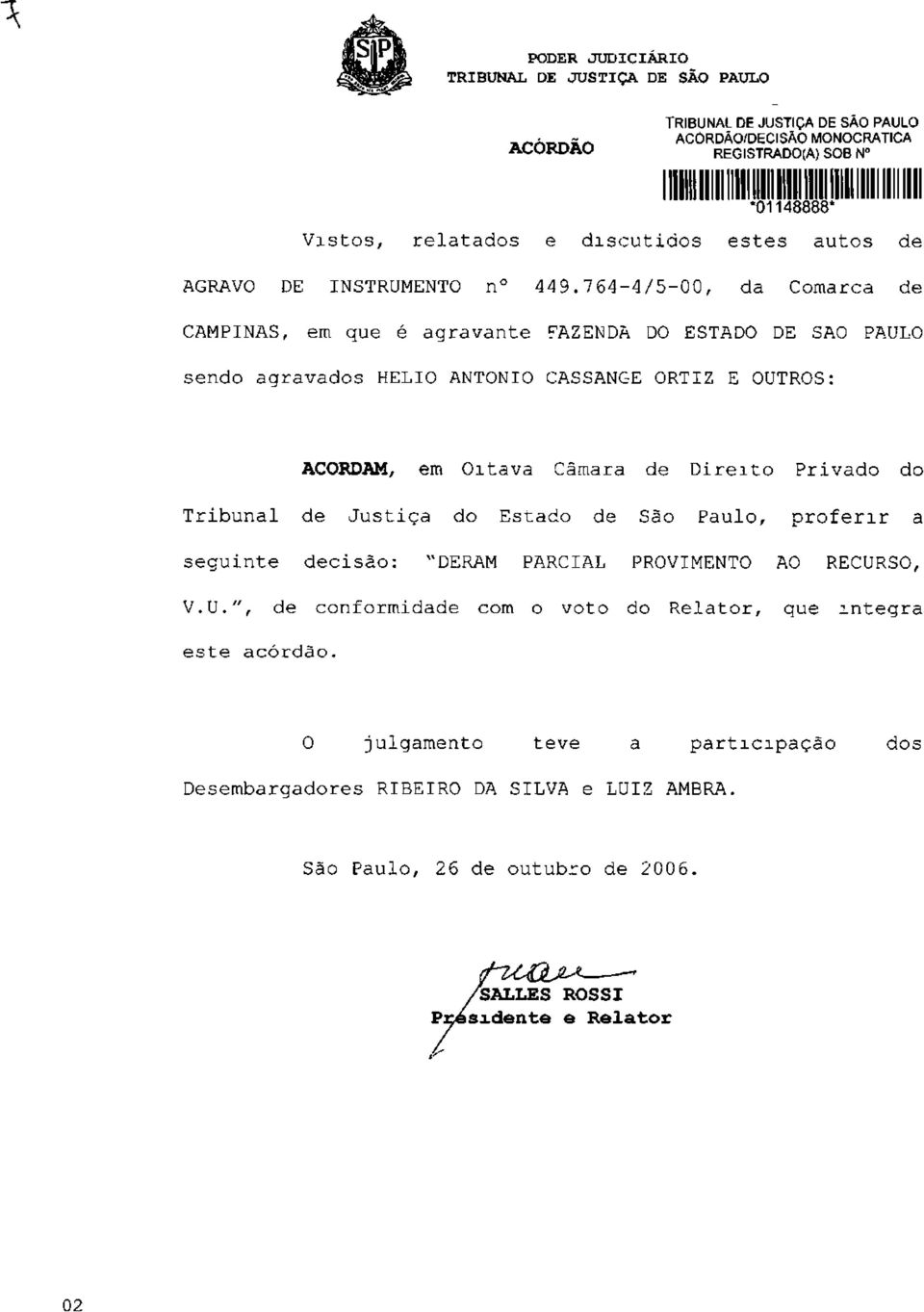 7 64-4/5-00, da Comarca de CAMPINAS, em que é agravante FAZENDA DO ESTADO DE SAO PAULO sendo agravados HÉLIO ANTÔNIO CASSANGE ORTIZ E OUTROS: ACORDAM, em Oitava Câmara de