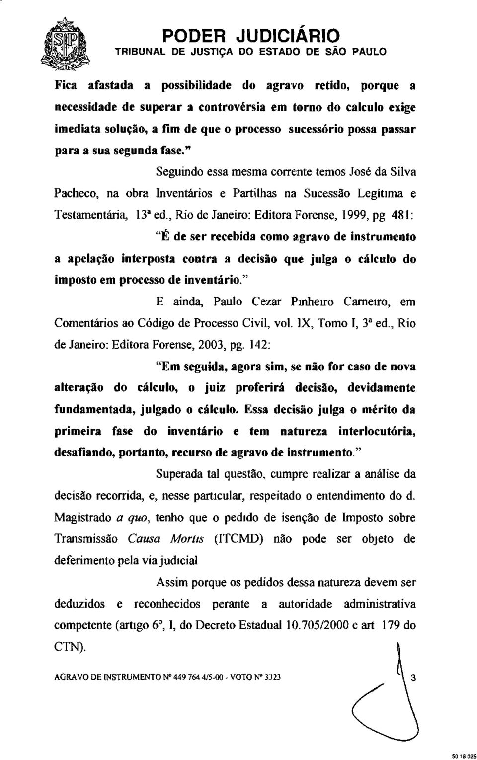 , Rio de Janeiro: Editora Forense, 1999, pg 481: "É de ser recebida como agravo de instrumento a apelação interposta contra a decisão que julga o cálculo do imposto em processo de inventário.