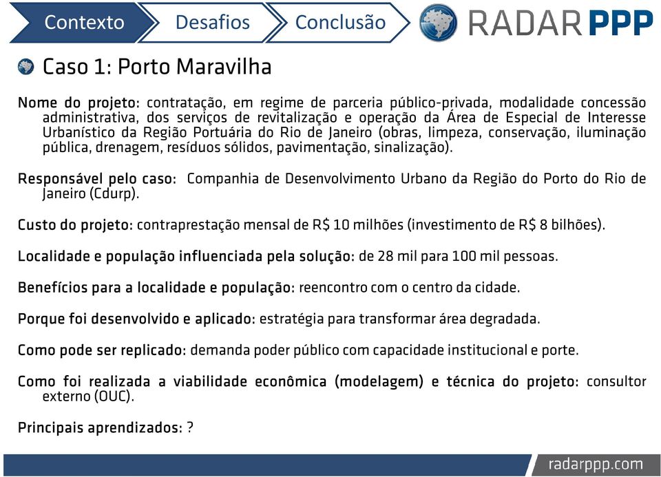 Responsável pelo caso: Janeiro (Cdurp). Companhia de Desenvolvimento Urbano da Região do Porto do Rio de Custo do projeto: contraprestação mensal de R$ 10 milhões (investimento de R$ 8 bilhões).