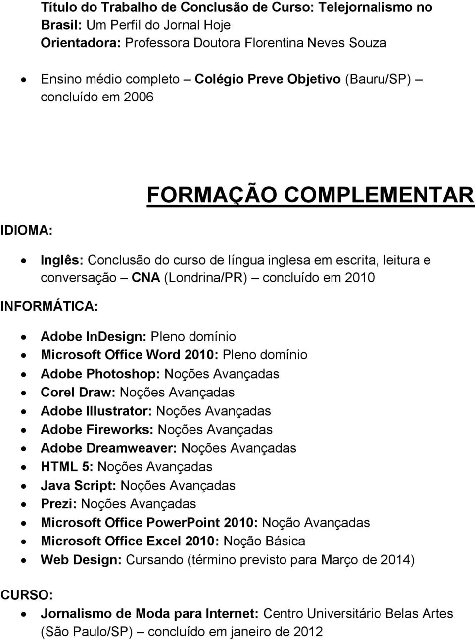 InDesign: Pleno domínio Microsoft Office Word 2010: Pleno domínio Adobe Photoshop: Noções Avançadas Corel Draw: Noções Avançadas Adobe Illustrator: Noções Avançadas Adobe Fireworks: Noções Avançadas