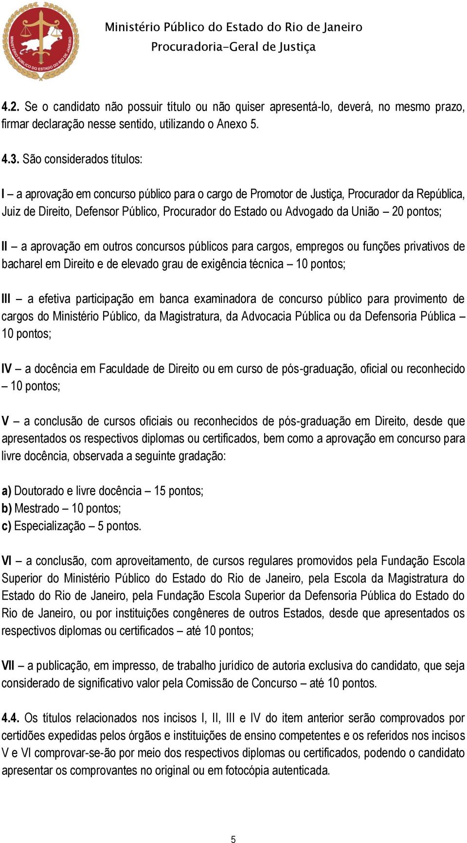 20 pontos; II a aprovação em outros concursos públicos para cargos, empregos ou funções privativos de bacharel em Direito e de elevado grau de exigência técnica 10 pontos; III a efetiva participação